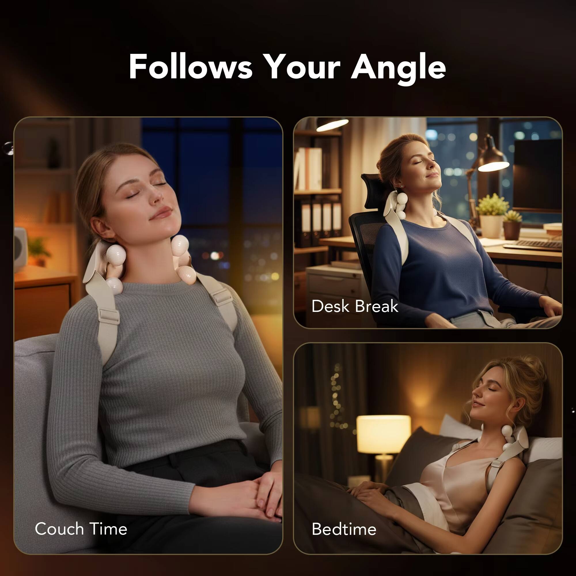 Follows Your Angle

Couch Time  
Desk Break  
Bedtime