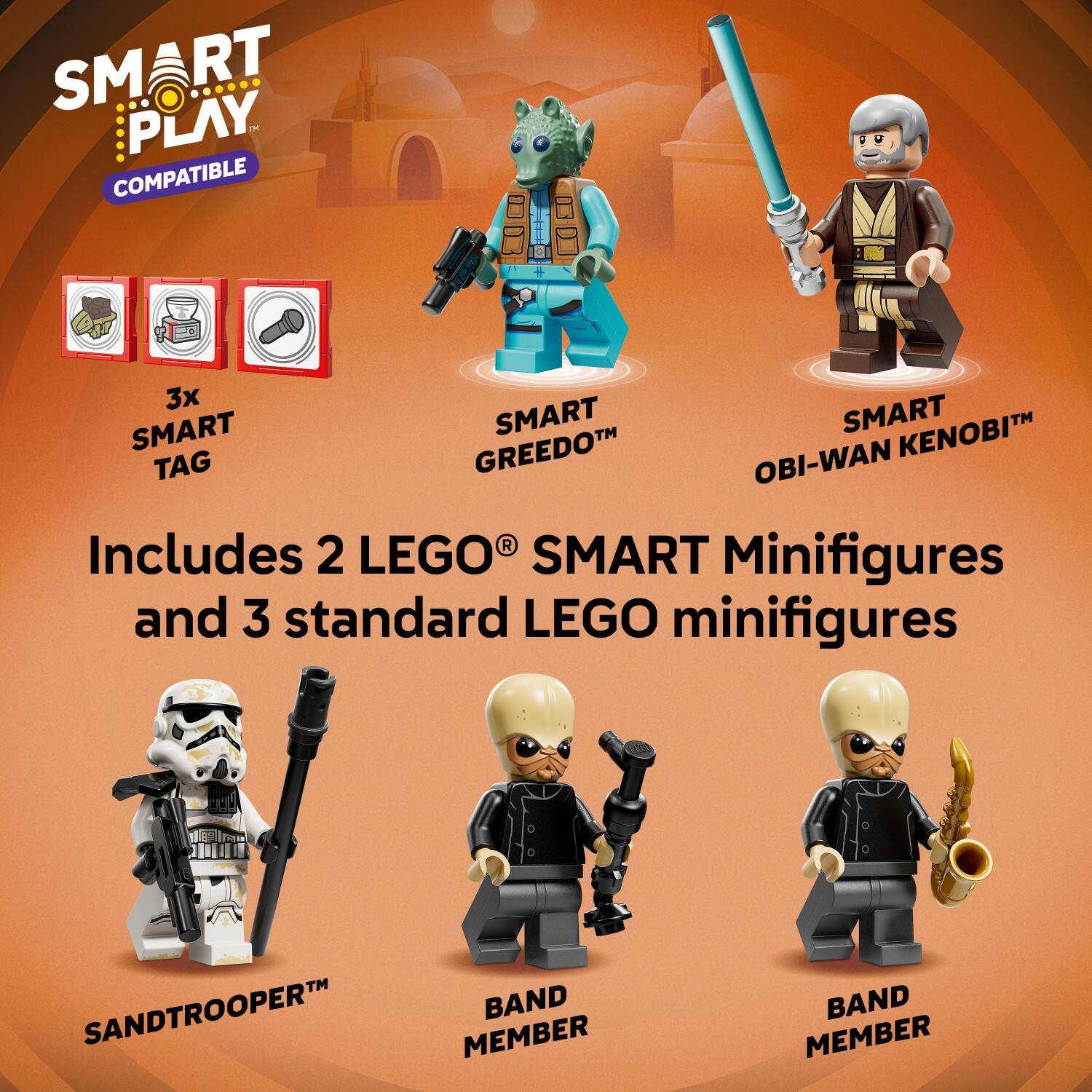 SMART PLAY  
COMPATIBLE  

Includes 2 LEGO® SMART Minifigures and 3 standard LEGO minifigures  

SMART TAG  
SMART GREEDO™  
SMART OBI-WAN KENOBI™  
SANDTROOPER™  
BAND MEMBER  
BAND MEMBER