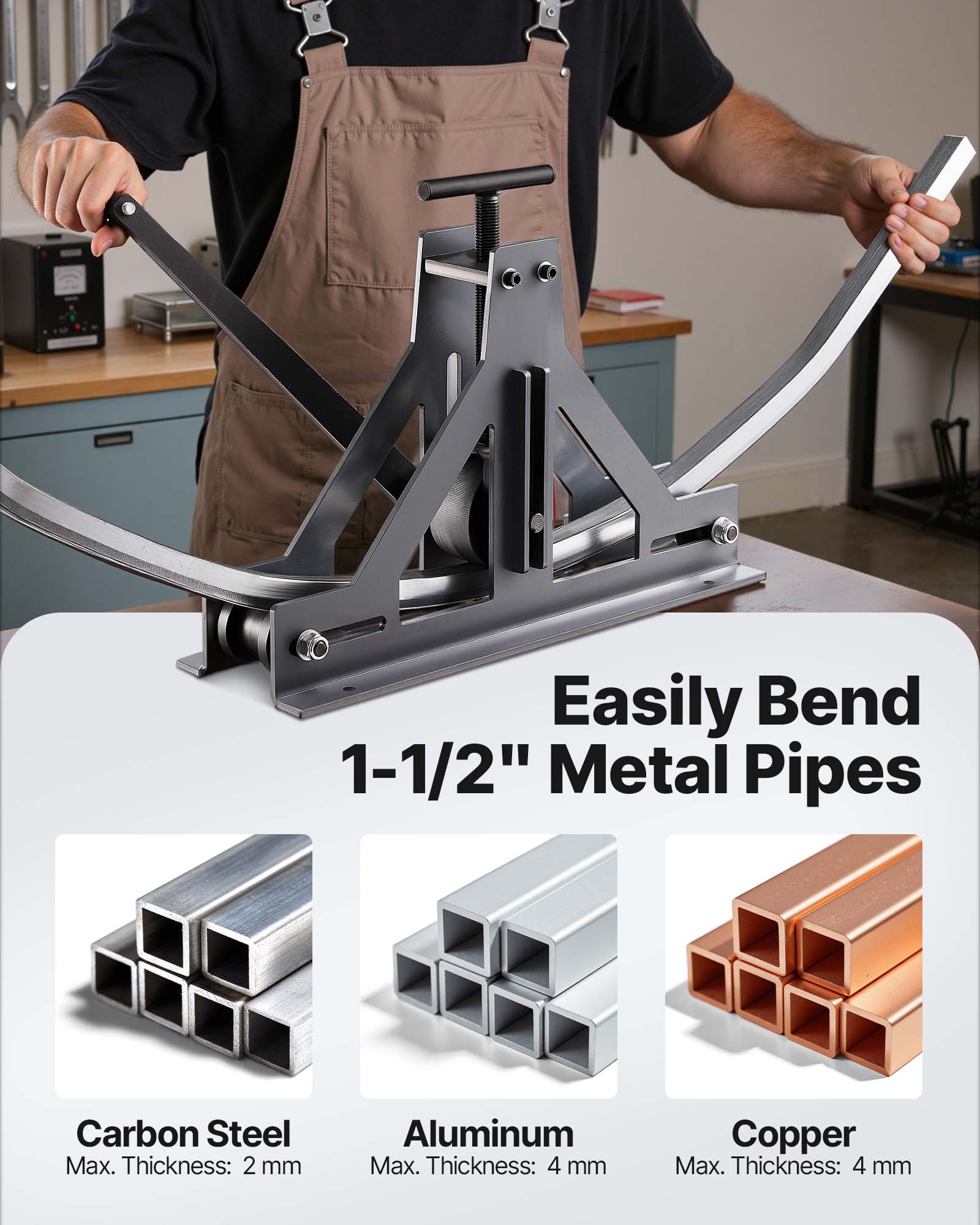 Easily Bend 1-1/2" Metal Pipes

Carbon Steel  
Max. Thickness: 2 mm

Aluminum  
Max. Thickness: 4 mm

Copper  
Max. Thickness: 4 mm
