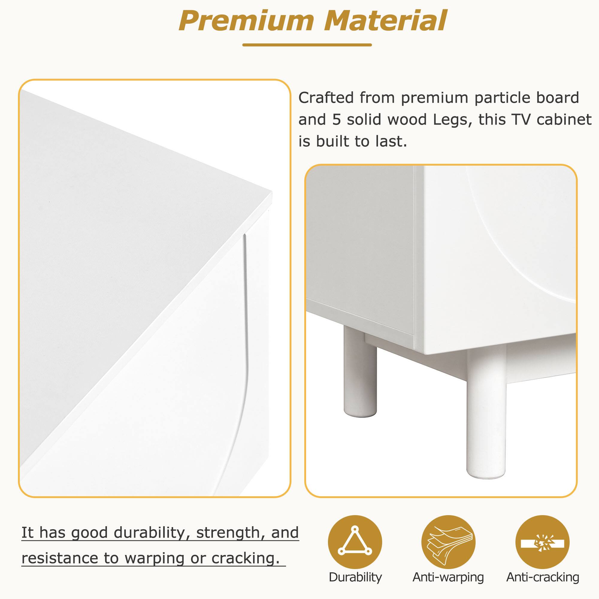 Premium Material

Crafted from premium particle board and 5 solid wood legs, this TV cabinet is built to last. It has good durability, strength, and resistance to warping or cracking.

- Durability
- Anti-warping
- Anti-cracking