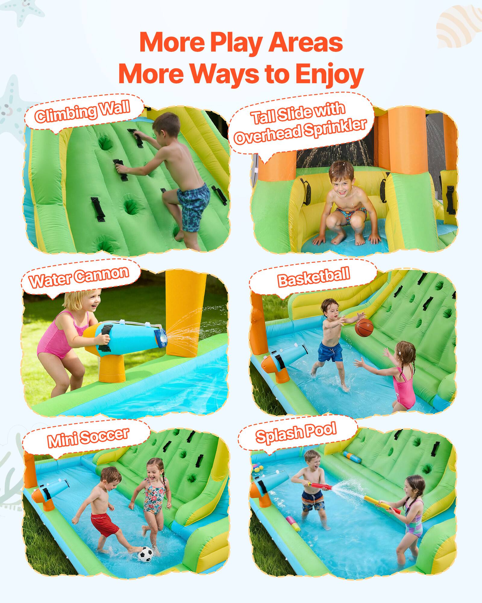 More Play Areas  
More Ways to Enjoy  

- Climbing Wall  
- Tall Slide with Overhead Sprinkler  
- Water Cannon  
- Basketball  
- Mini Soccer  
- Splash Pool