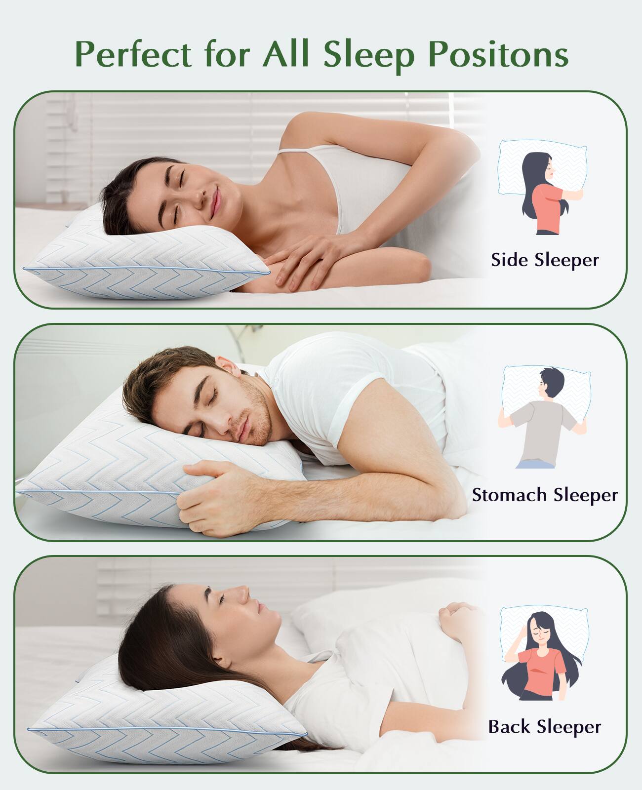 Perfect for All Sleep Positions

- Side Sleeper
- Stomach Sleeper
- Back Sleeper