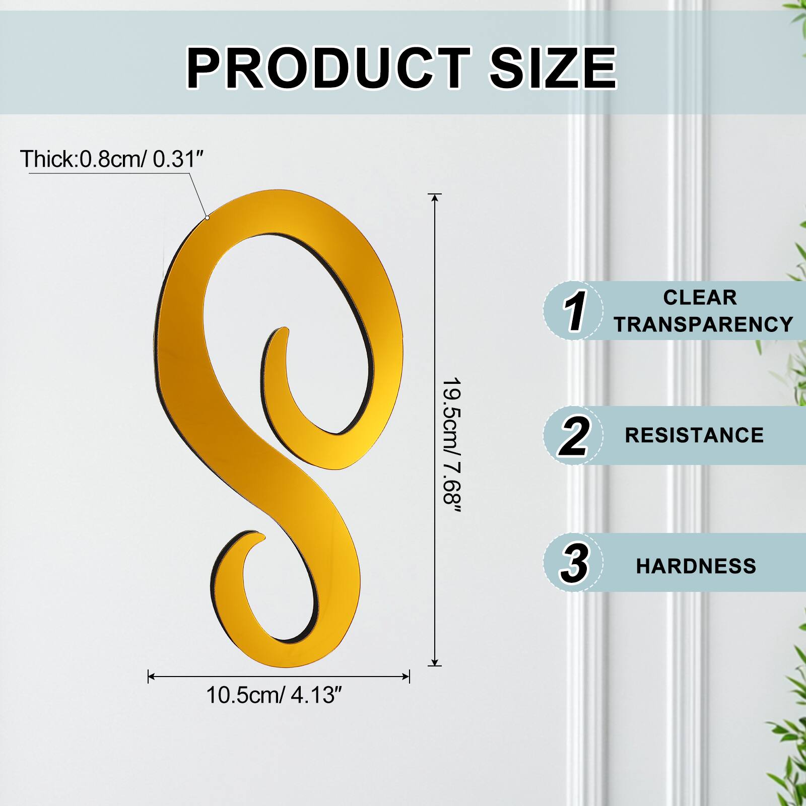PRODUCT SIZE  
Thick: 0.8cm / 0.31"  
CLEAR  
1 TRANSPARENCY  
19.5cm / 7.68"  
2 RESISTANCE  
10.5cm / 4.13"  
3 HARDNESS