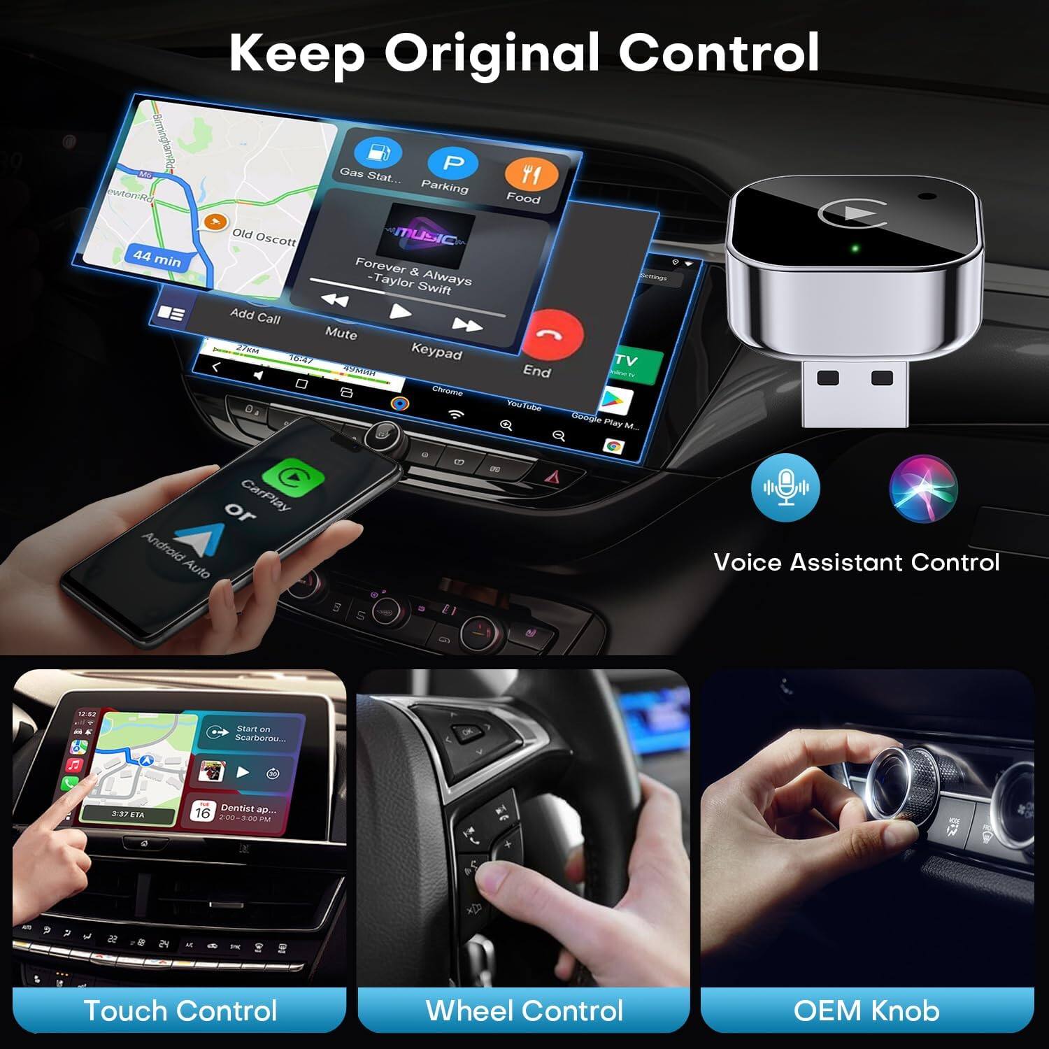 Keep Original Control

- Gas Station
- Parking
- Food
- TV
- End
- Add Call
- Mute
- Keypad
- 44 min
- Old Oscott
- Forever & Always - Taylor Swift
- CarPlay
- Android Auto
- Voice Assistant Control
- Touch Control
- Wheel Control
- OEM Knob

22778 FTA Dentist AD. 16

- Start on Scarborau...
- Dentist ap...
- 3.27 ETA