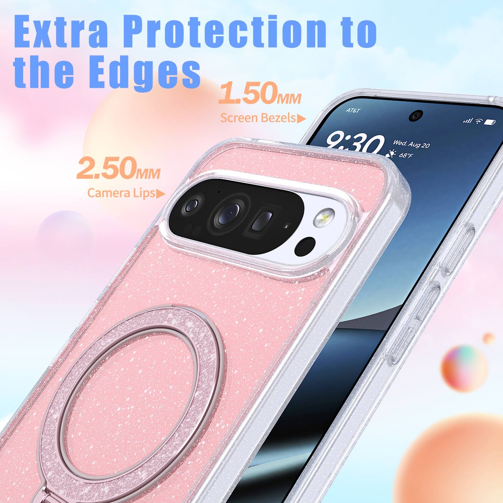 Extra Protection to the Edges  
1.50MM Screen Bezels  
2.50MM Camera Lips  
9:30 Wed. Aug 20 68F