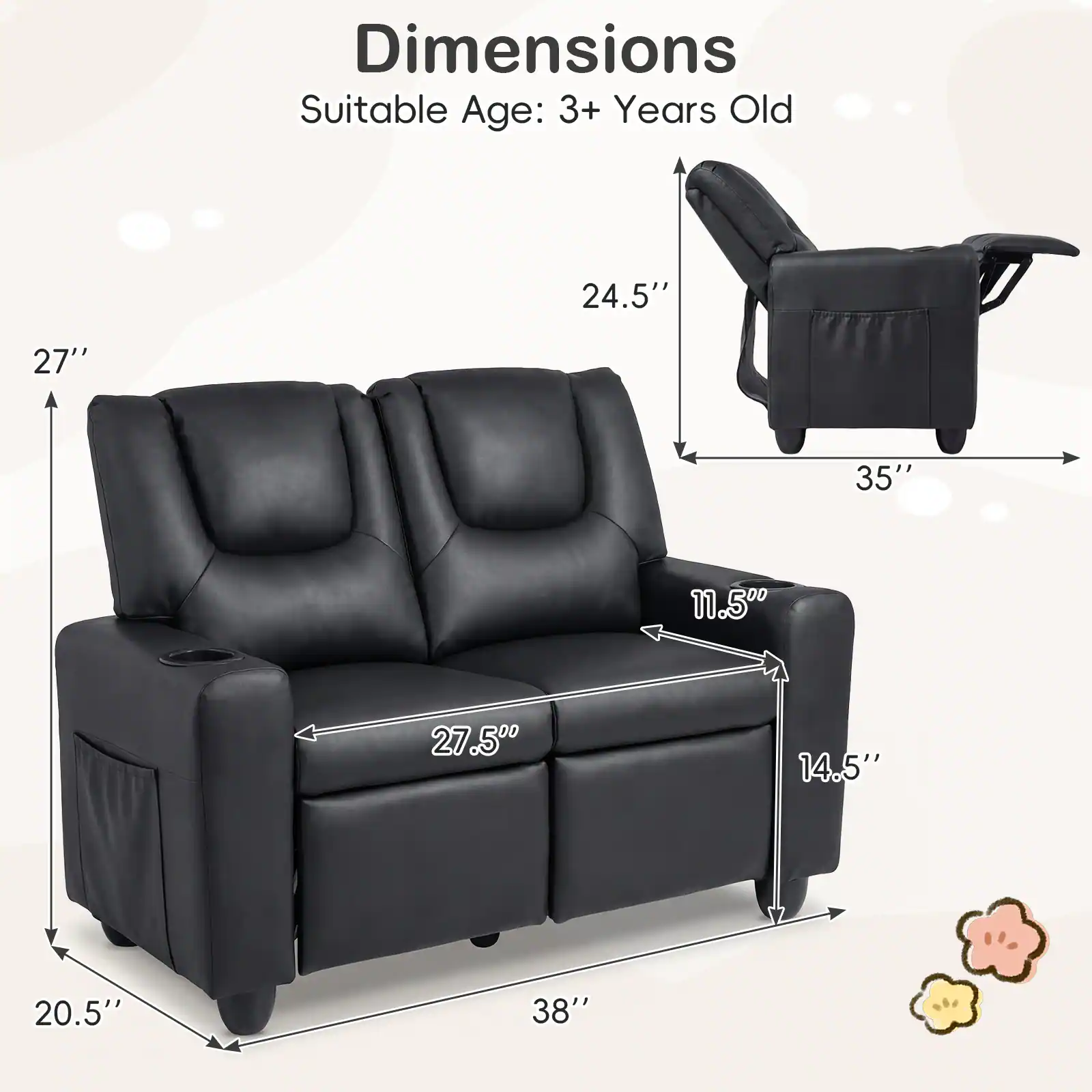 Dimensions  
Suitable Age: 3+ Years Old  

- Height: 27"  
- Width: 35"  
- Depth: 24.5"  
- Seat Height: 11.5"  
- Seat Depth: 14.5"  
- Armrest Height: 27.5"  
- Overall Length: 38"  
- Overall Depth: 20.5"