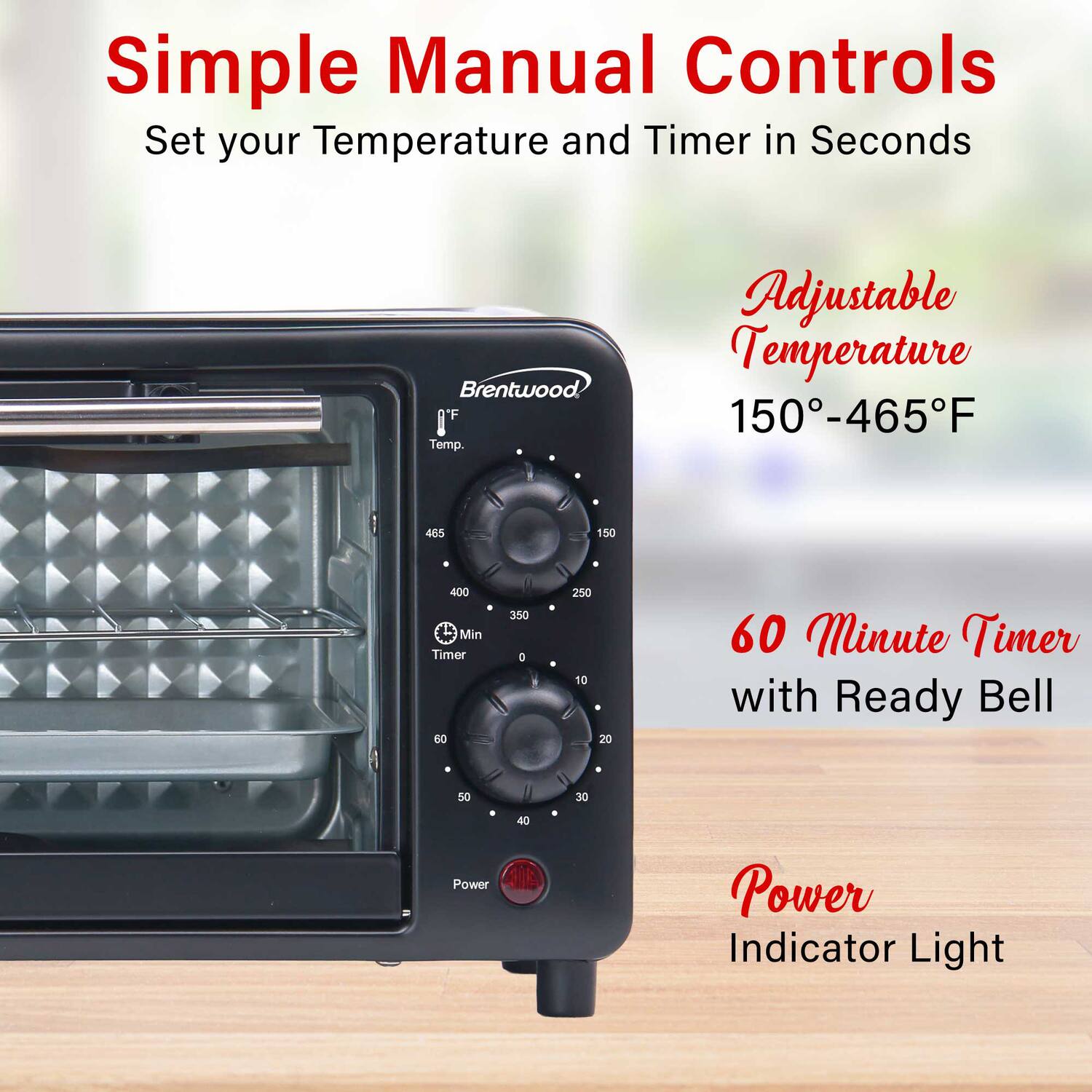 Simple Manual Controls  
Set your Temperature and Timer in Seconds

Brentwood A'F Temp.  
Adjustable Temperature 150-465°F

465  
150  
400  
350  
250  
60 Minute Timer with Ready Bell

50  
30  
40  
Power  
Power Indicator Light