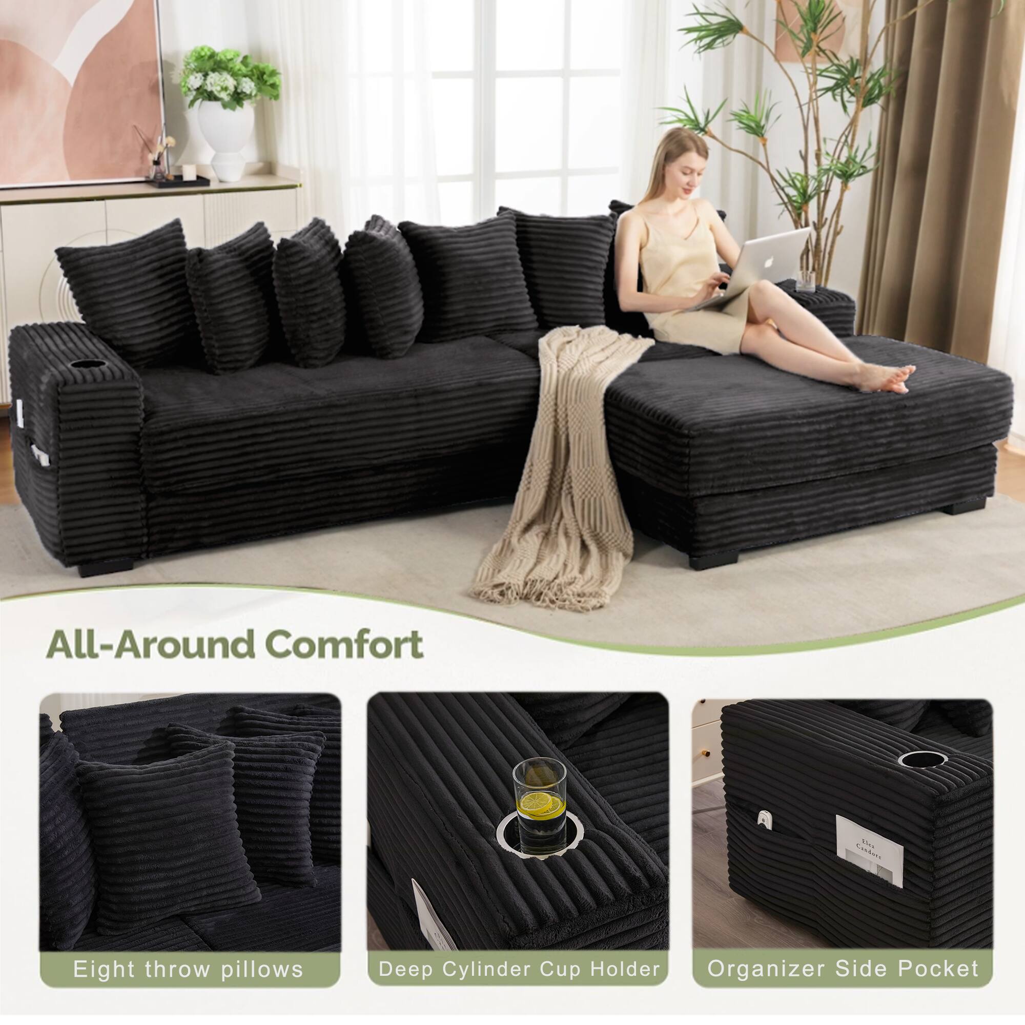 All-Around Comfort

- Eight throw pillows
- Deep Cylinder Cup Holder
- Organizer Side Pocket