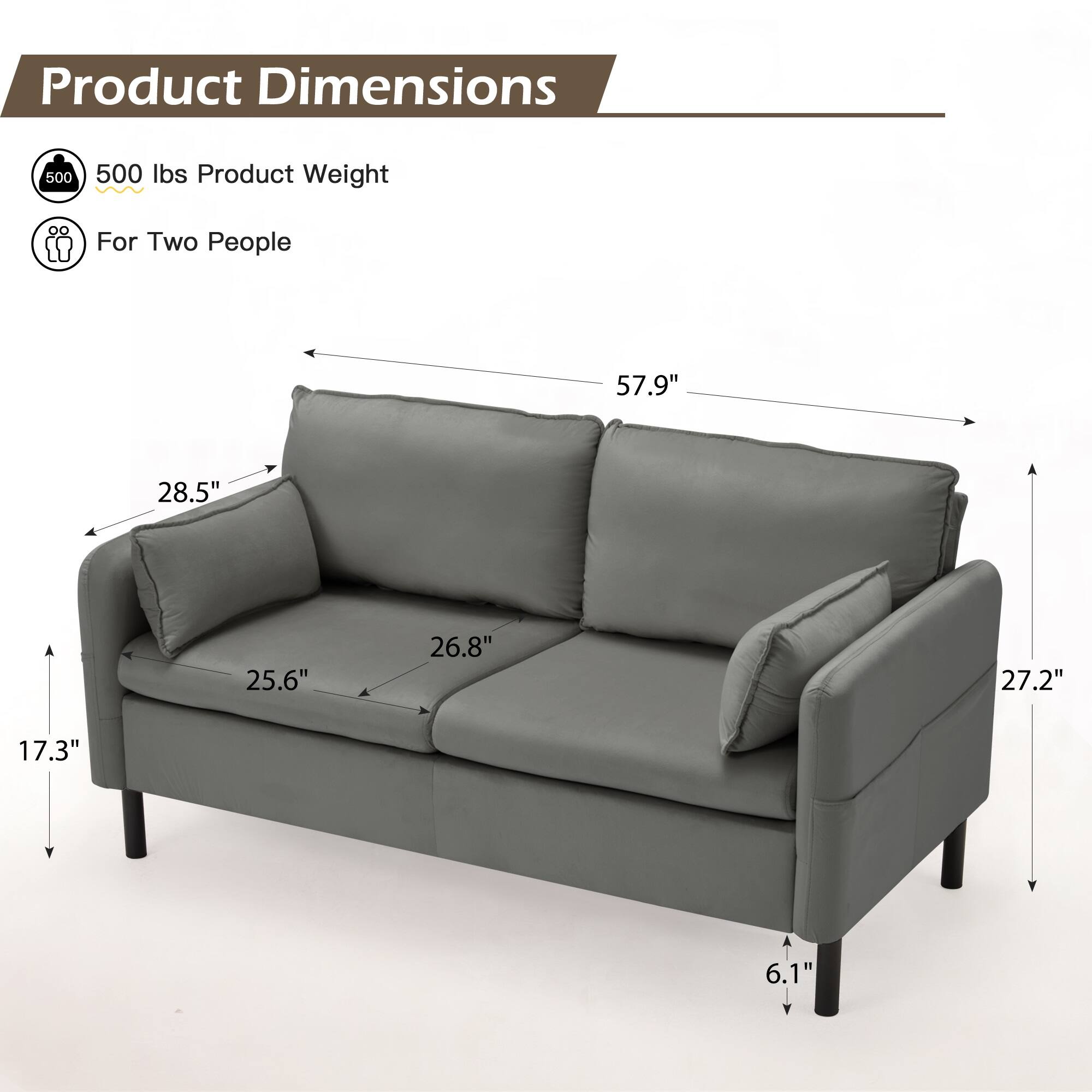 Product Dimensions:  
- 500 lbs Product Weight  
- For Two People  

Dimensions:  
- 57.9" (length)  
- 28.5" (depth)  
- 25.6" (seat height)  
- 26.8" (seat width)  
- 27.2" (arm height)  
- 17.3" (side table height)  
- 6.1" (leg height)