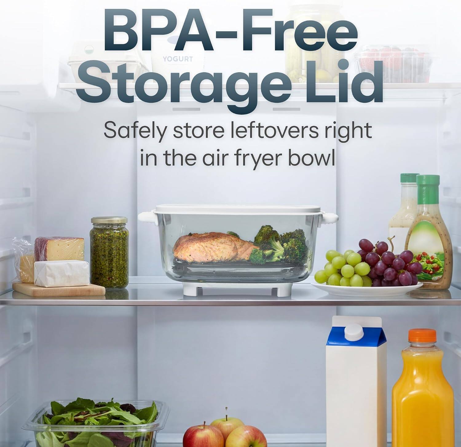 BPA-Free YOGURT Storage Lid  
Safely store leftovers right in the air fryer bowl