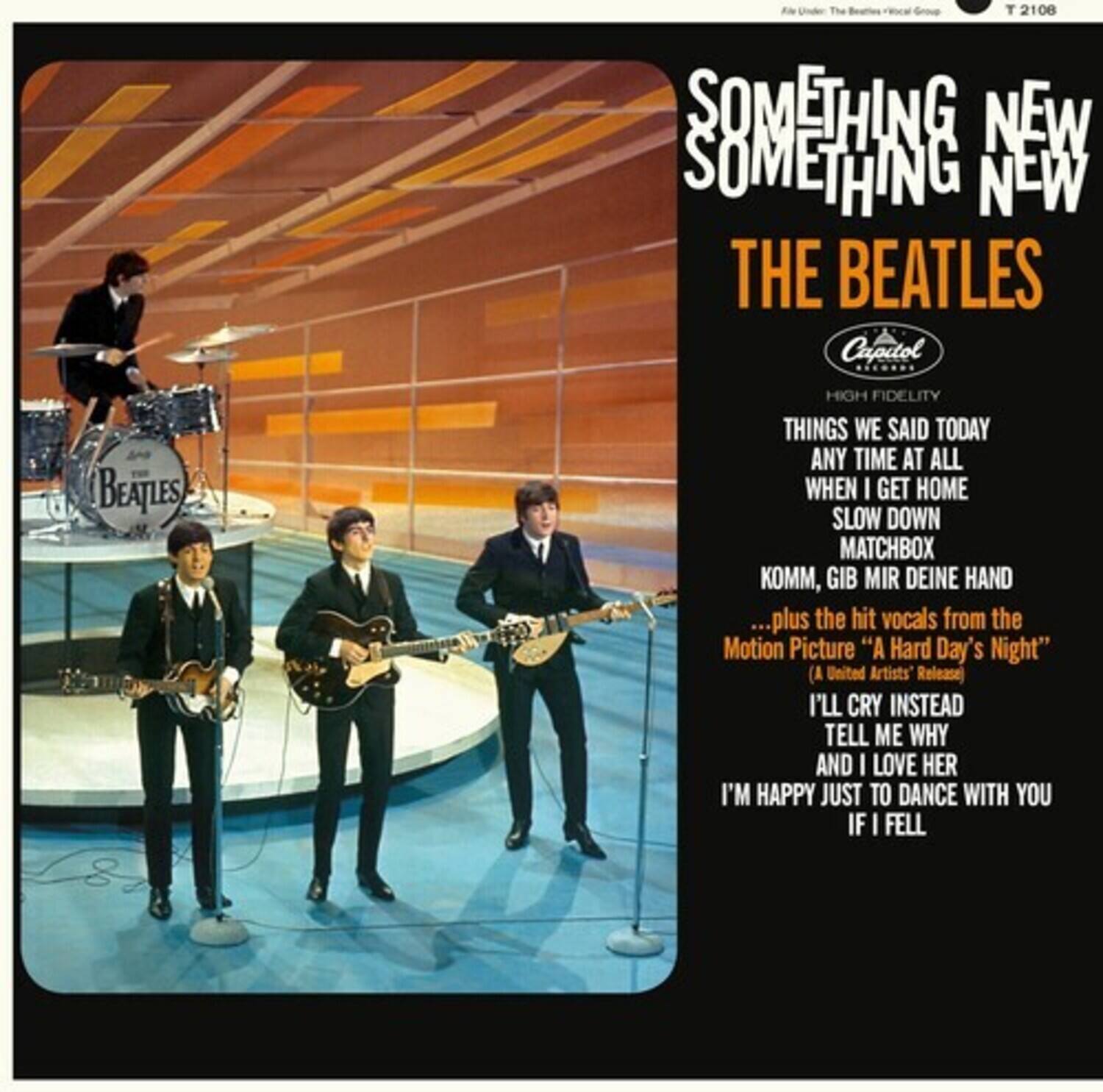 SOMETHING NEW  
SOMETHING NEW  
THE BEATLES  

Capitol  
HIGH FIDELITY  

THINGS WE SAID TODAY  
ANY TIME AT ALL  
WHEN I GET HOME  
SLOW DOWN  
MATCHBOX  
KOMM, GIB MIR DEINE HAND  

...plus the hit vocals from the Motion Picture "A Hard Day's Night" (A United Artists Release)  
I'LL CRY INSTEAD  
TELL ME WHY  
AND I LOVE HER  
I'M HAPPY JUST TO DANCE WITH YOU  
IF I FELL  

T 2106  
Art Under The Beatles Vocal Group