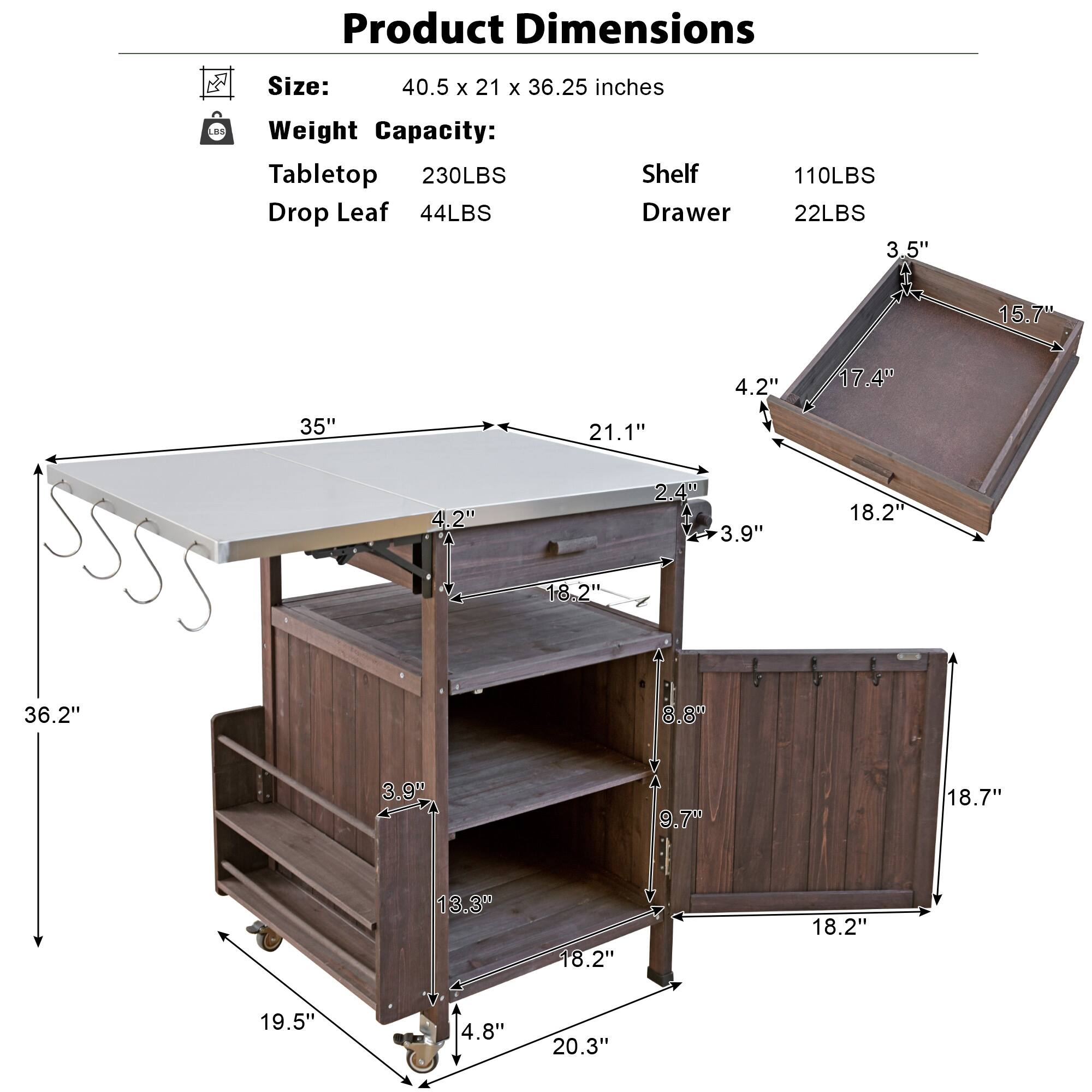 Product Dimensions  
Size: 40.5 x 21 x 36.25 inches  
Weight Capacity:  
Tabletop 230LBS  
Drop Leaf 44LBS  
Shelf 110LBS  
Drawer 22LBS  

Dimensions:  
- 35"  
- 21.1"  
- 4.2"  
- 3.9"  
- 36.2"  
- 19.5"  
- 4.8"  
- 20.3"  
- 18.2"  
- 18.2"  
- 18.2"  
- 18.7"  
- 9.7"  
- 13.3"  
- 18.2"  
- 18.2"  
- 19.5"  
- 4.8"  
- 20.3"  
- 3.5"  
- 15.7"  
- 4.2"  
- 17.4"  
- 18.2"  
- 21.1"  
- 