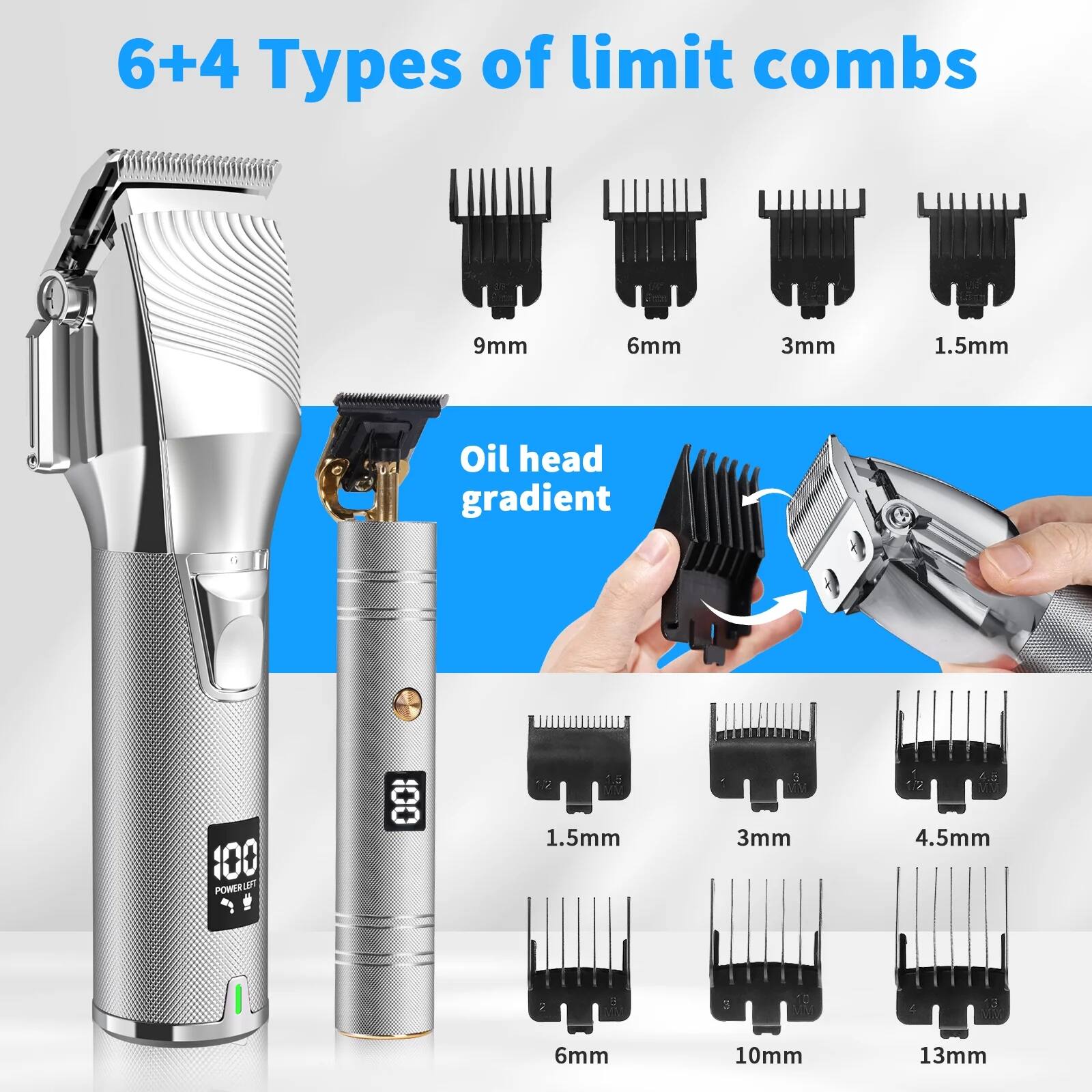 6+4 Types of limit combs

9mm 6mm 3mm 1.5mm

Oil head gradient

1.5mm 3mm 4.5mm 6mm 10mm 13mm