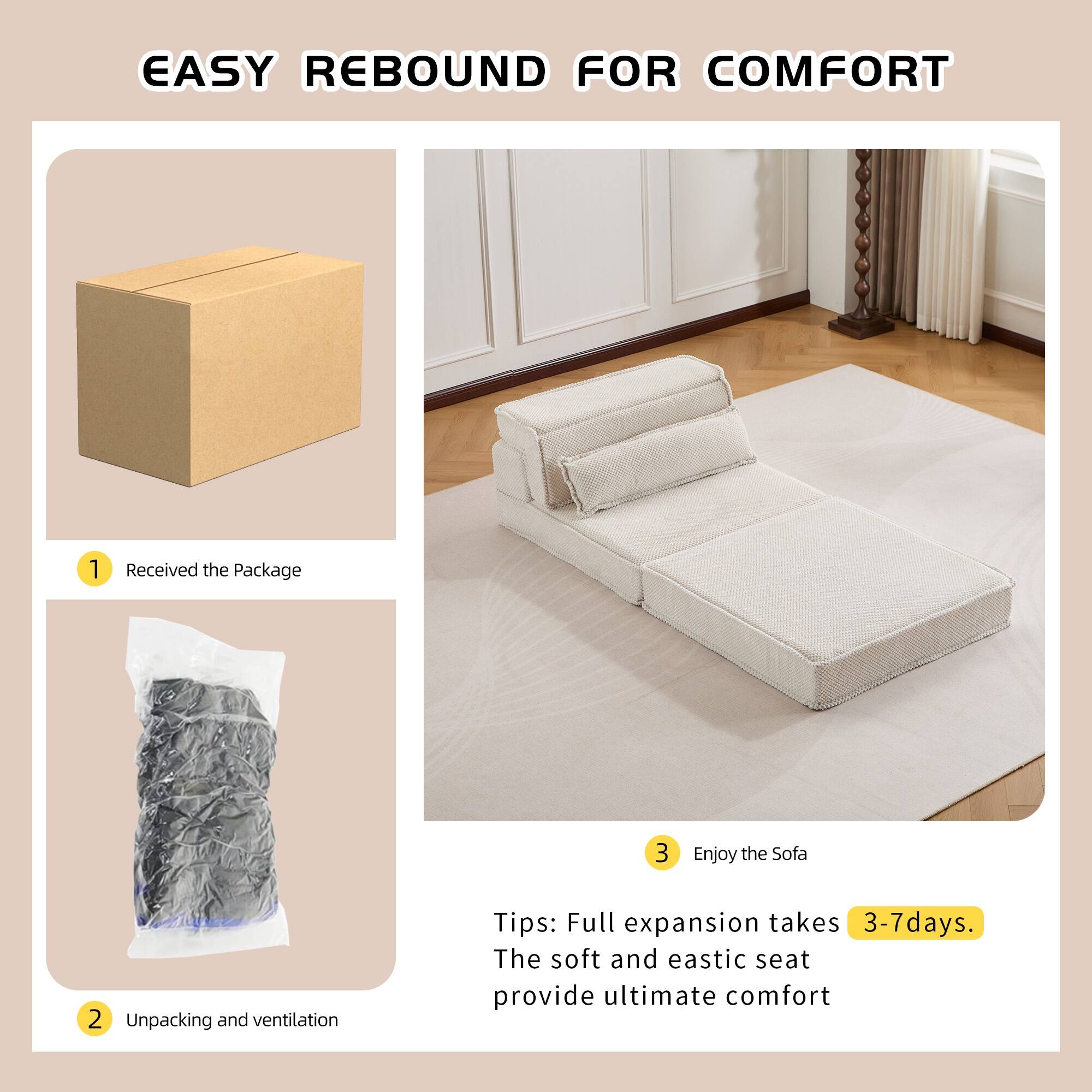 EASY REBOUND FOR COMFORT

1. Received the Package
2. Unpacking and ventilation
3. Enjoy the Sofa

Tips: Full expansion takes 3-7 days. The soft and elastic seat provide ultimate comfort