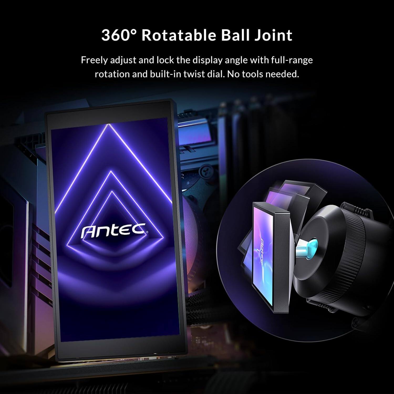 360° Rotatable Ball Joint

Freely adjust and lock the display angle with full-range rotation and built-in twist dial. No tools needed.