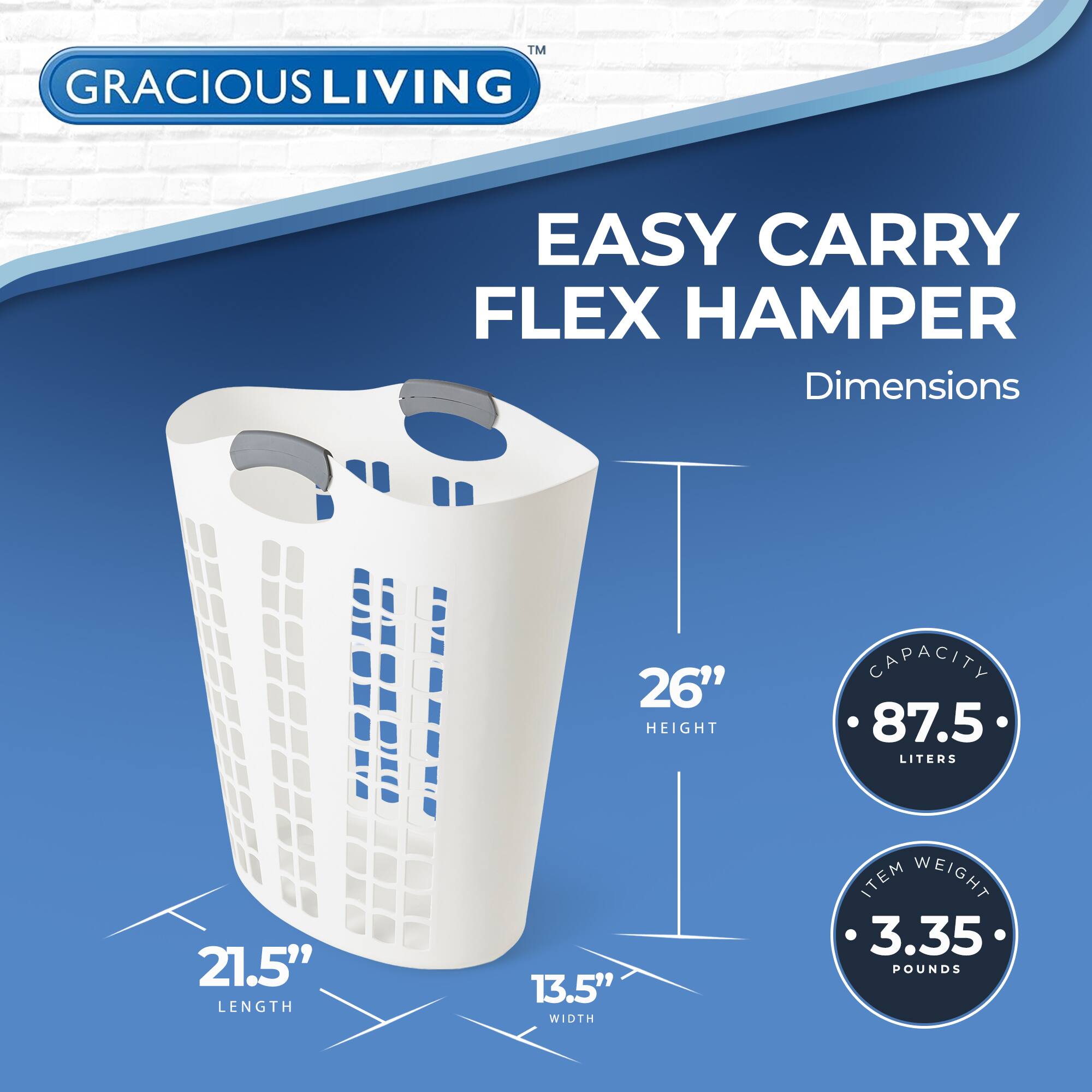 GRACIOUS LIVING  
EASY CARRY FLEX HAMPER  

Dimensions  
- Height: 26"  
- Length: 21.5"  
- Width: 13.5"  

Capacity: 87.5 Liters  
Item Weight: 3.35 Pounds