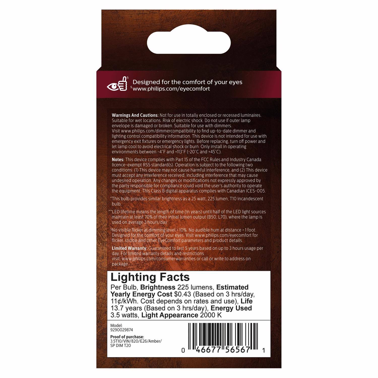 Designed for the comfort of your eyes  
www.philips.com/eyecomfort  

Warnings And Cautions:  
- Not for use in totally enclosed or recessed luminaires.  
- Suitable for wet locations.  
- Risk of electric shock. Do not use if outer lamp envelope is damaged or broken.  
- Suitable for use with dimmers.  
- Visit www.philips.com/dimmercompatibility to find up-to-date dimmer and lighting control compatibility information.  
- This device is not intended for use with emergency fixtures or emergency lights.  
- Before replacing power lamp, avoid electrical shock or burn.  
- Only install in operating environments between -4°F (-20°C) and +113°F (45°C).  

Notes:  
- This device complies with Part 15 of the FCC Rules and Industry Canada licence-exempt RSS standard(s).  
- Operation is subject to the following two conditions: (1) This device may not cause harmful interference, and (2) this device must accept any interference received, including interference that may cause undesired operation. Any changes or modifications not expressly approved by the party responsible for compliance could void the user's authority to operate the equipment.  
- Class B digital apparatus compl