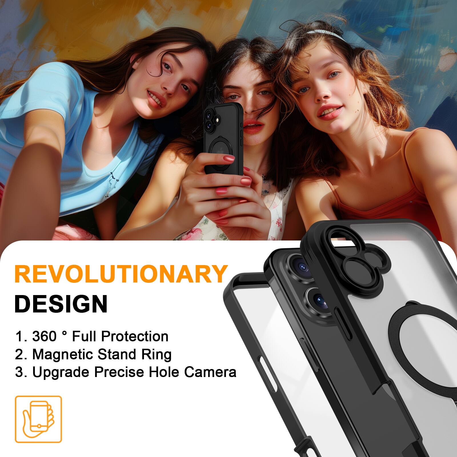 REVOLUTIONARY DESIGN
1. 360° Full Protection
2. Magnetic Stand Ring
3. Upgrade Precise Hole Camera
