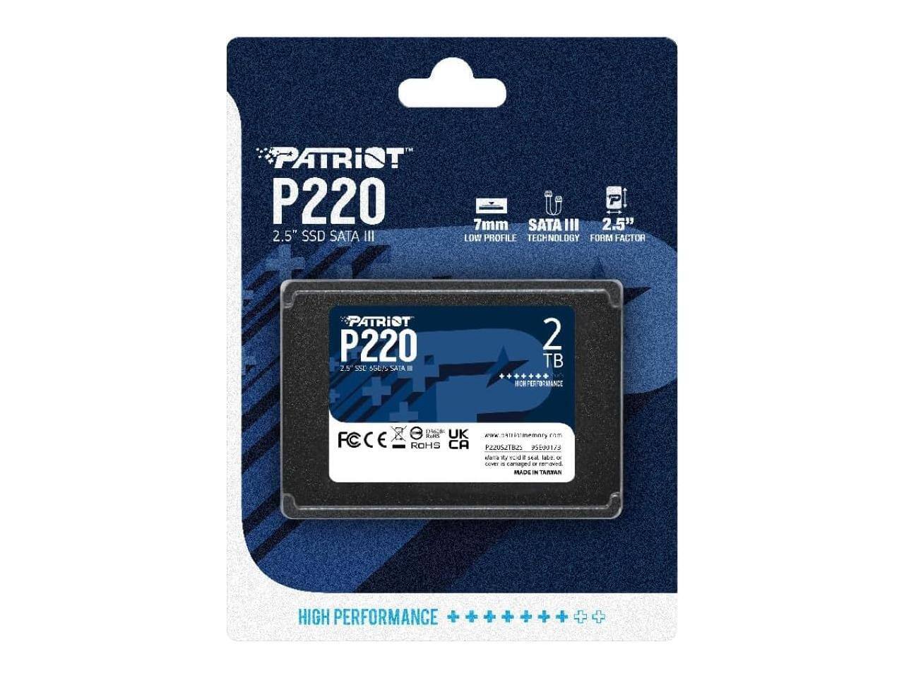 PATRIOT P220 2.5" SSD SATA III 7mm SATA III 2.5" LOW PROFILE TECHNOLOGY FORM FACTOR PATRIOT P220 2.5" 2TB SATA III 2TB HIGH PERFORMANCE FCCE e D UK KaH wWE imemary ROHS CA P220527925 001 ala YOU I Mal labe - sVEY . carped I remaved MRADE IN TAIWAN HIGH PERFORMANCE