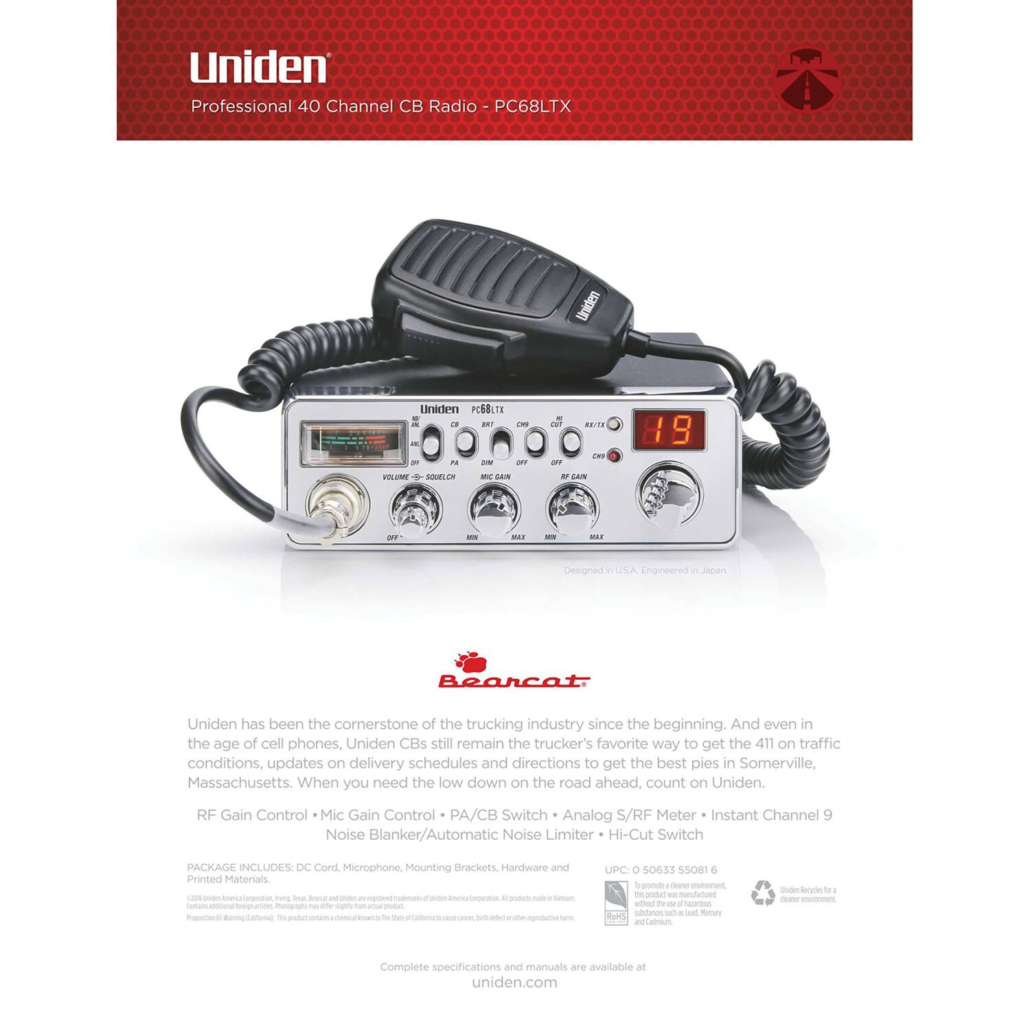 Uniden Professional 40 Channel CB Radio - PC68LTX

Uniden has been the cornerstone of the trucking industry since the beginning. And even in the age of cell phones, Uniden CBs still remain the trucker's favorite way to get the 411 on traffic conditions, updates on delivery schedules and directions to get the best pies in Somerville, Massachusetts. When you need the low down on the road ahead, count on Uniden.

RF Gain Control • Mic Gain Control • PA/CB Switch • Analog S/RF Meter • Instant Channel 9 • Noise Blanker/Automatic Noise Limiter • Hi-Cut Switch

PACKAGE INCLUDES: DC Cord, Microphone, Mounting Brackets, Hardware and Printed Materials.

Designed in the USA. Engineered in Japan.

Complete specifications and manuals are available at uniden.com

UPC: 0 50633 55081 6

Uniden Services for a Better Communication