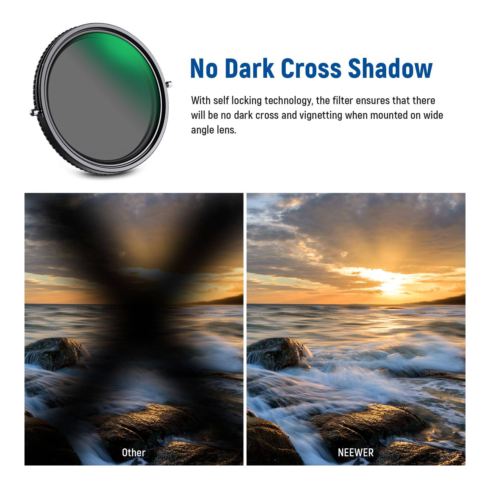 No Dark Cross Shadow

With self locking technology, the filter ensures that there will be no dark cross and vignetting when mounted on wide angle lens.

Other NEEWER