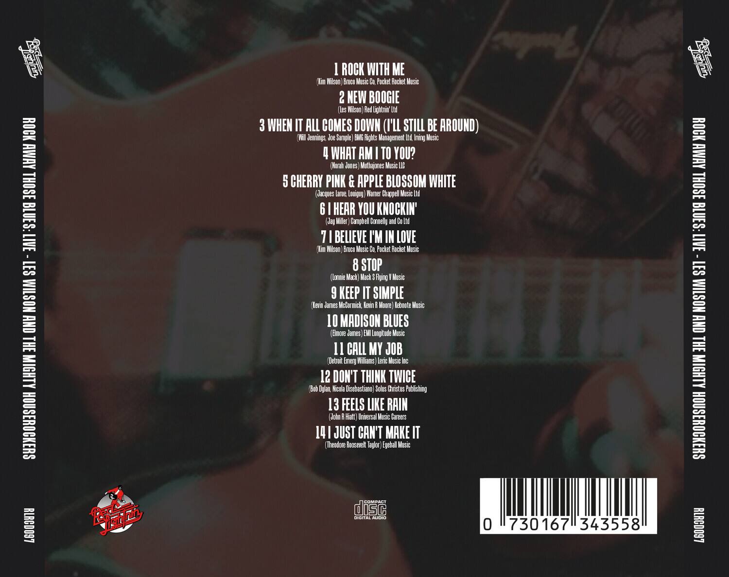 ROCK AWAY THOSE BLUES: LIVE - LES WILSON AND THE MIGHTY HOUSEROCKERS  
RLRCD097  

1. I ROCK WITH ME  
(Kim Wilson) Bruce Music Co., Pocket Rocket Music  

2. NEW BOOGIE  
(Les Wilson) Red Lightin' Ltd  

3. WHEN IT ALL COMES DOWN (I'LL STILL BE AROUND)  
(Will Jennings, Joe Sample) BMI Rights Management Inc. (Iiring Music  

4. WHAT AM I TO YOU?  
(Norah Jones) Mithajones Music LLC  

5. CHERRY PINK & APPLE BLOSSOM WHITE  
(Jacques Larue, Louie) Warner Chappell Music Ltd  

6. I HEAR YOU KNOCKIN'  
(Jay Miller, Campbell Cornelly and Co Ltd  

7. I BELIEVE I'M IN LOVE  
(Kim Wilson) Bruce Music Co., Pocket Rocket Music  

8. STOP  
(Lonnie Mack) Mack & Flipping Music  

9. KEEP IT SIMPLE  
(Kevin James, McCarmick, Kevin R & Moore) Rebound Music  

10. MADISON BLUES  
(Emore James) EM Longitude Music  

11