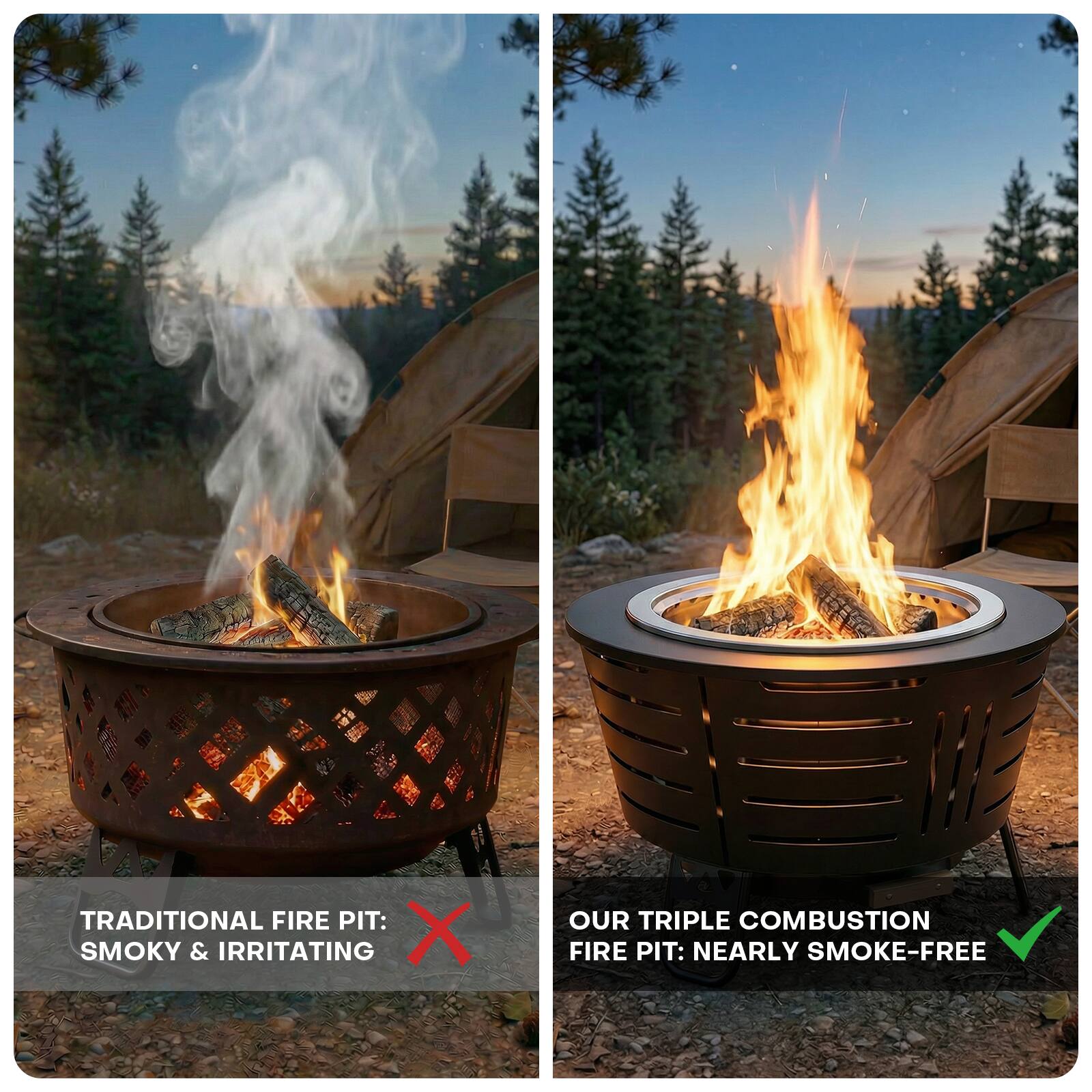 TRADITIONAL FIRE PIT: SMOKY & IRRITATING X  
OUR TRIPLE COMBUSTION FIRE PIT: NEARLY SMOKE-FREE