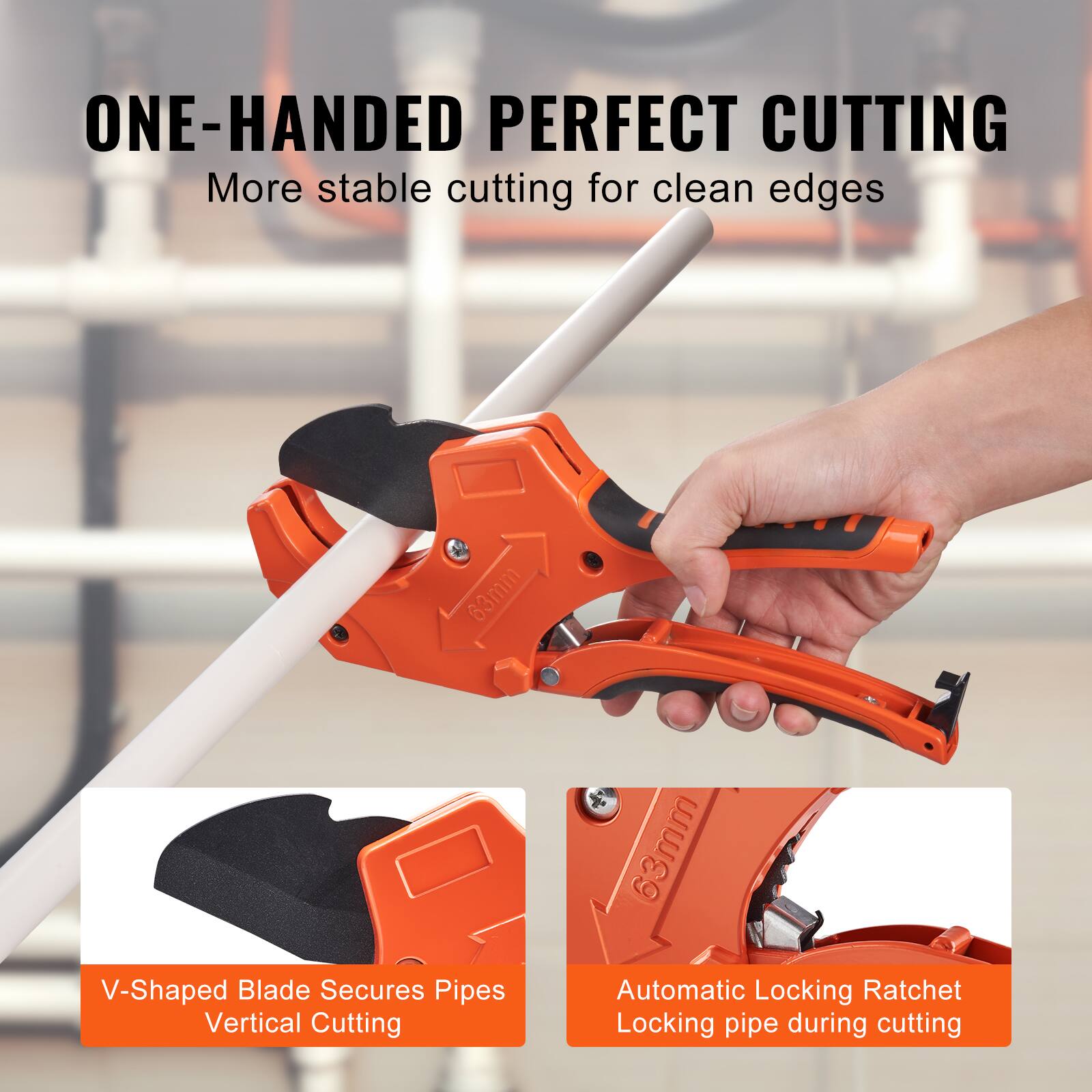 ONE-HANDED PERFECT CUTTING  
More stable cutting for clean edges  

63mm V-Shaped Blade Secures Pipes  
Vertical Cutting  

Automatic Locking Ratchet  
Locking pipe during cutting