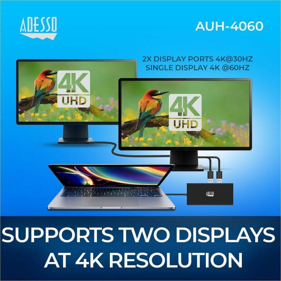 ADESSO AUH-4060

2X DISPLAY PORTS 4K@30HZ  
SINGLE DISPLAY 4K@60HZ

SUPPORTS TWO DISPLAYS AT 4K RESOLUTION