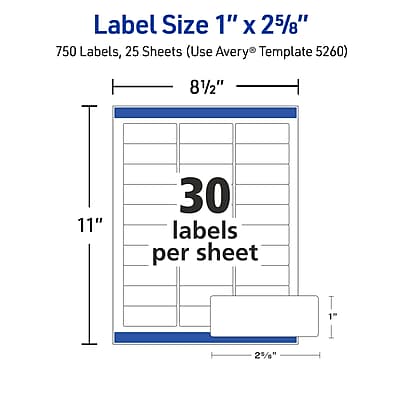 Label Size: 1" x 25/8"

750 Labels, 25 Sheets (Use Avery® Template 5260)

8 1/2" x 11"

30 labels per sheet

1" x 25/8"