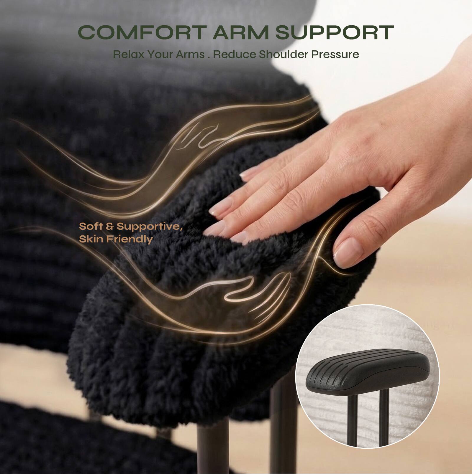 COMFORT ARM SUPPORT  
Relax Your Arms. Reduce Shoulder Pressure  
Soft & Supportive, Skin Friendly