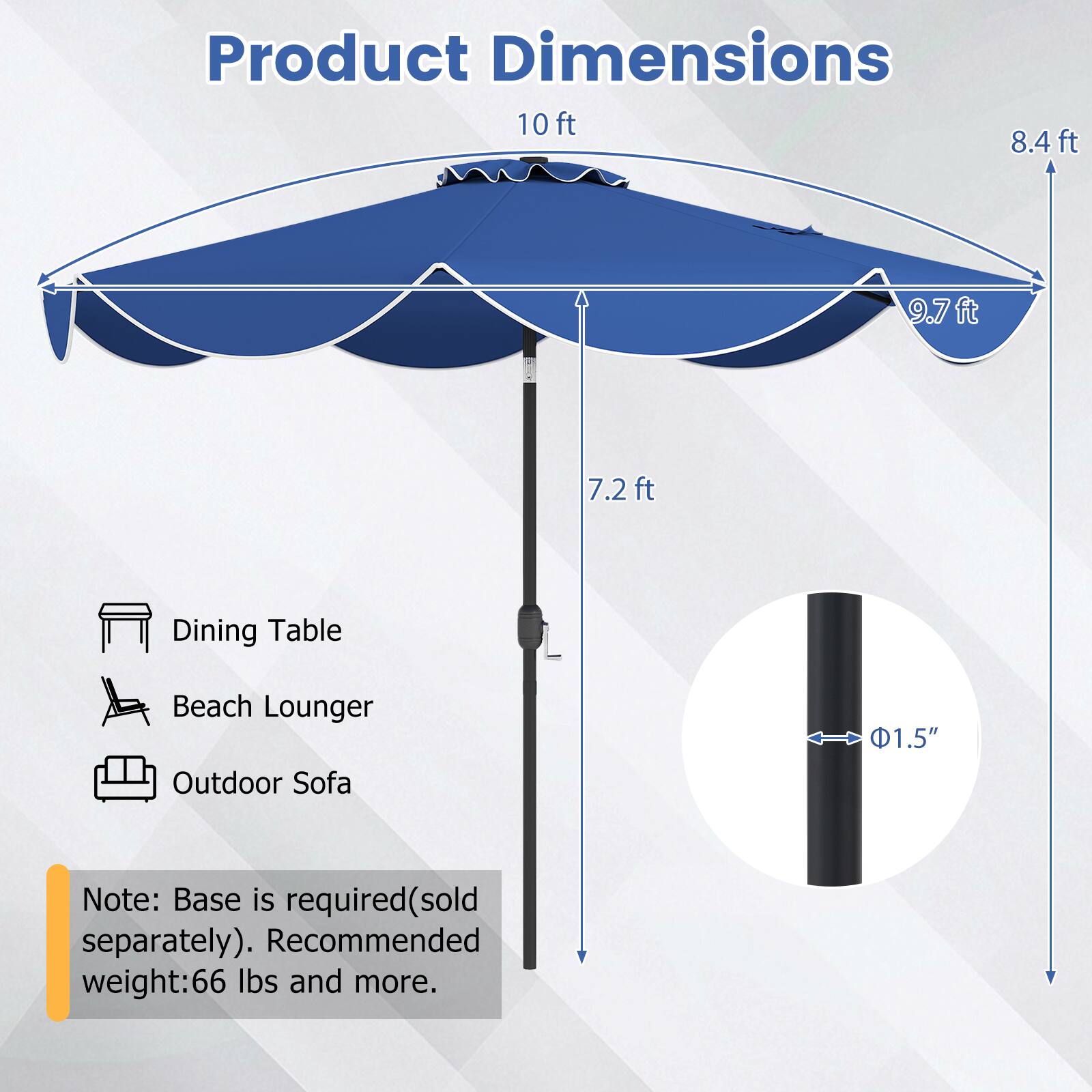 Product Dimensions:  
10 ft, 8.4 ft, 9.7 ft, 7.2 ft  
Dining Table, Beach Lounger, Outdoor Sofa  
1.5"  
Note: Base is required (sold separately). Recommended weight: 66 lbs and more.