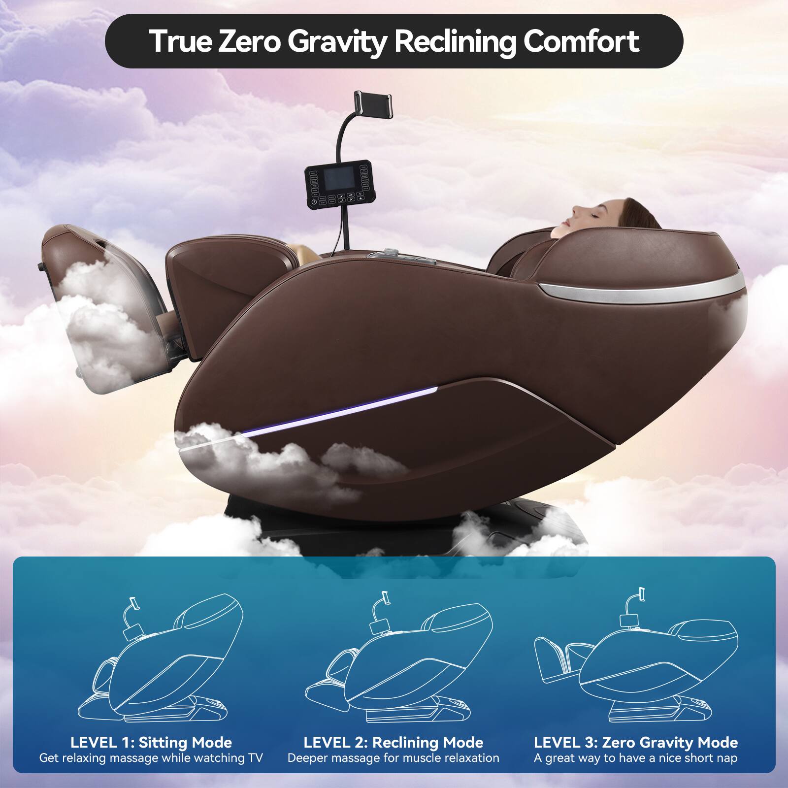 True Zero Gravity Reclining Comfort

LEVEL 1: Sitting Mode  
Get relaxing massage while watching TV

LEVEL 2: Reclining Mode  
Deeper massage for muscle relaxation

LEVEL 3: Zero Gravity Mode  
A great way to have a nice short nap
