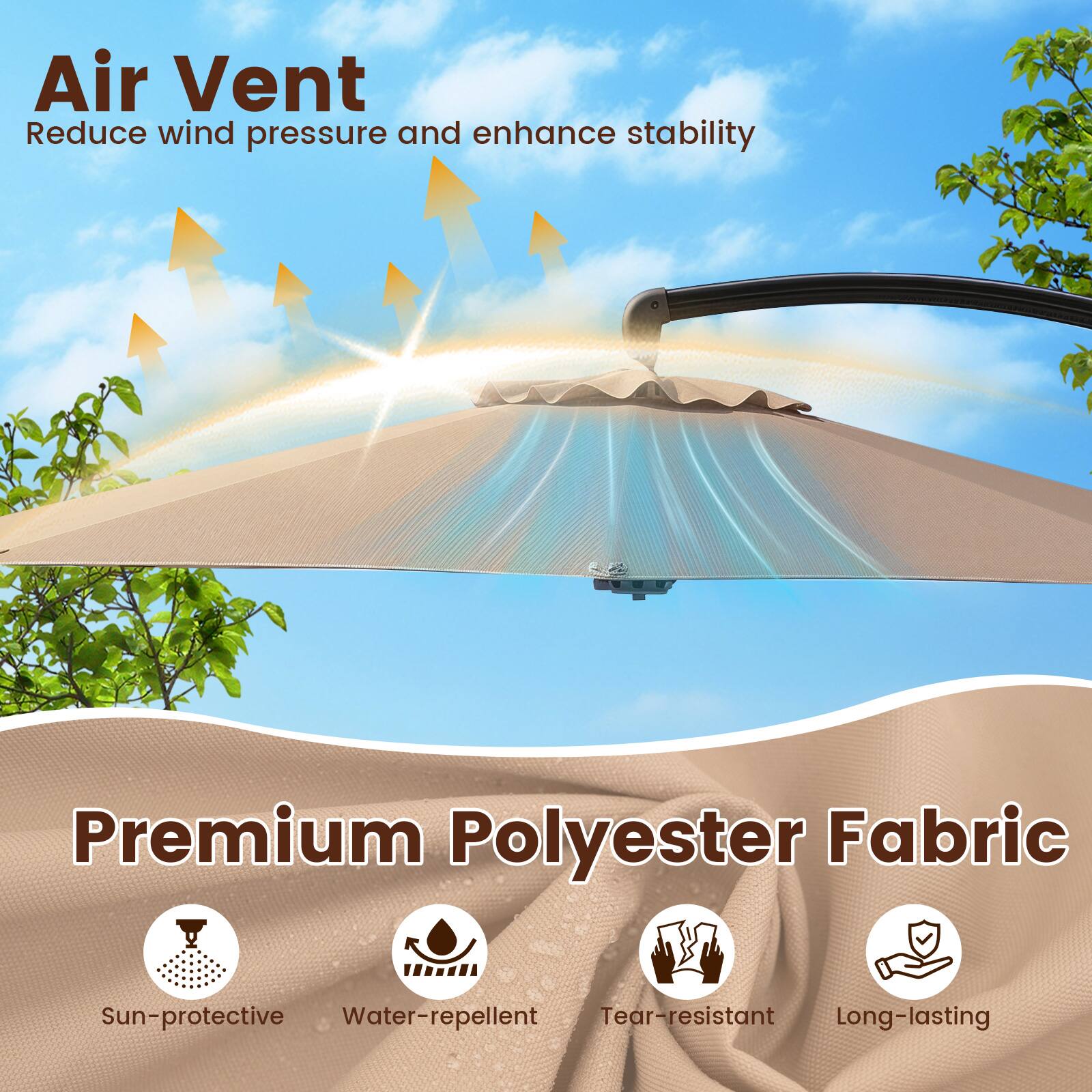 Air Vent  
Reduce wind pressure and enhance stability  

Premium Polyester Fabric  
Sun-protective  
Water-repellent  
Tear-resistant  
Long-lasting