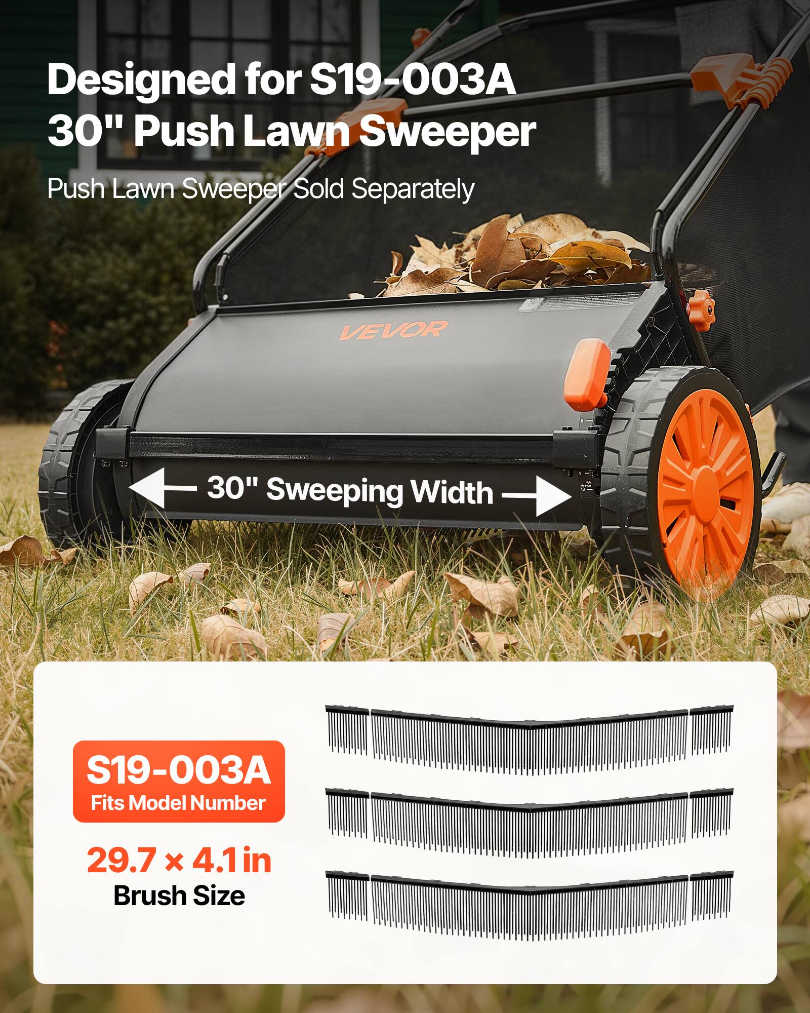 Designed for S19-003A  
30" Push Lawn Sweeper  
Push Lawn Sweeper Sold Separately  

30" Sweeping Width  

S19-003A  
Fits Model Number  
29.7 x 4.1 in Brush Size