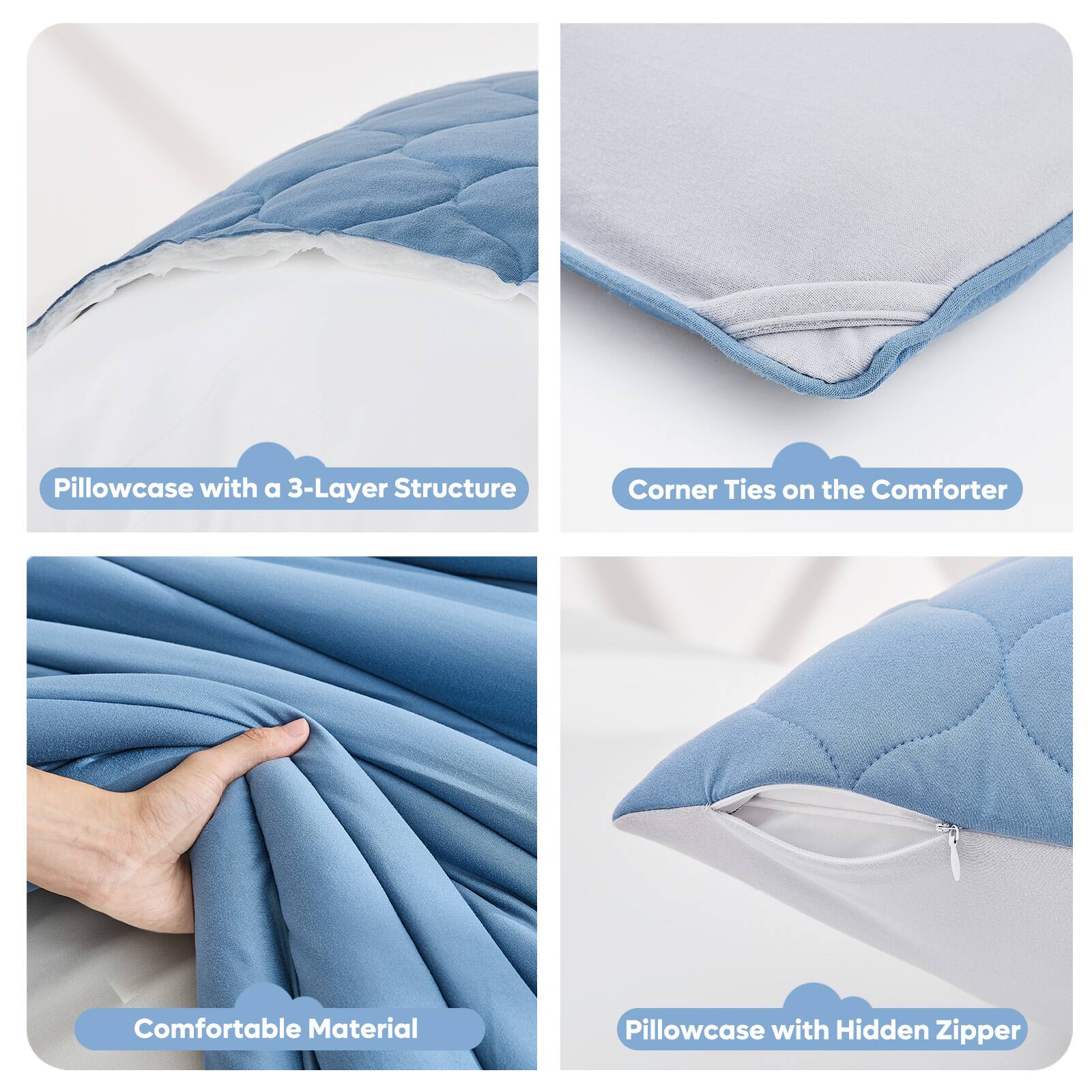 Pillowcase with a 3-Layer Structure  
Corner Ties on the Comforter  
Comfortable Material  
Pillowcase with Hidden Zipper