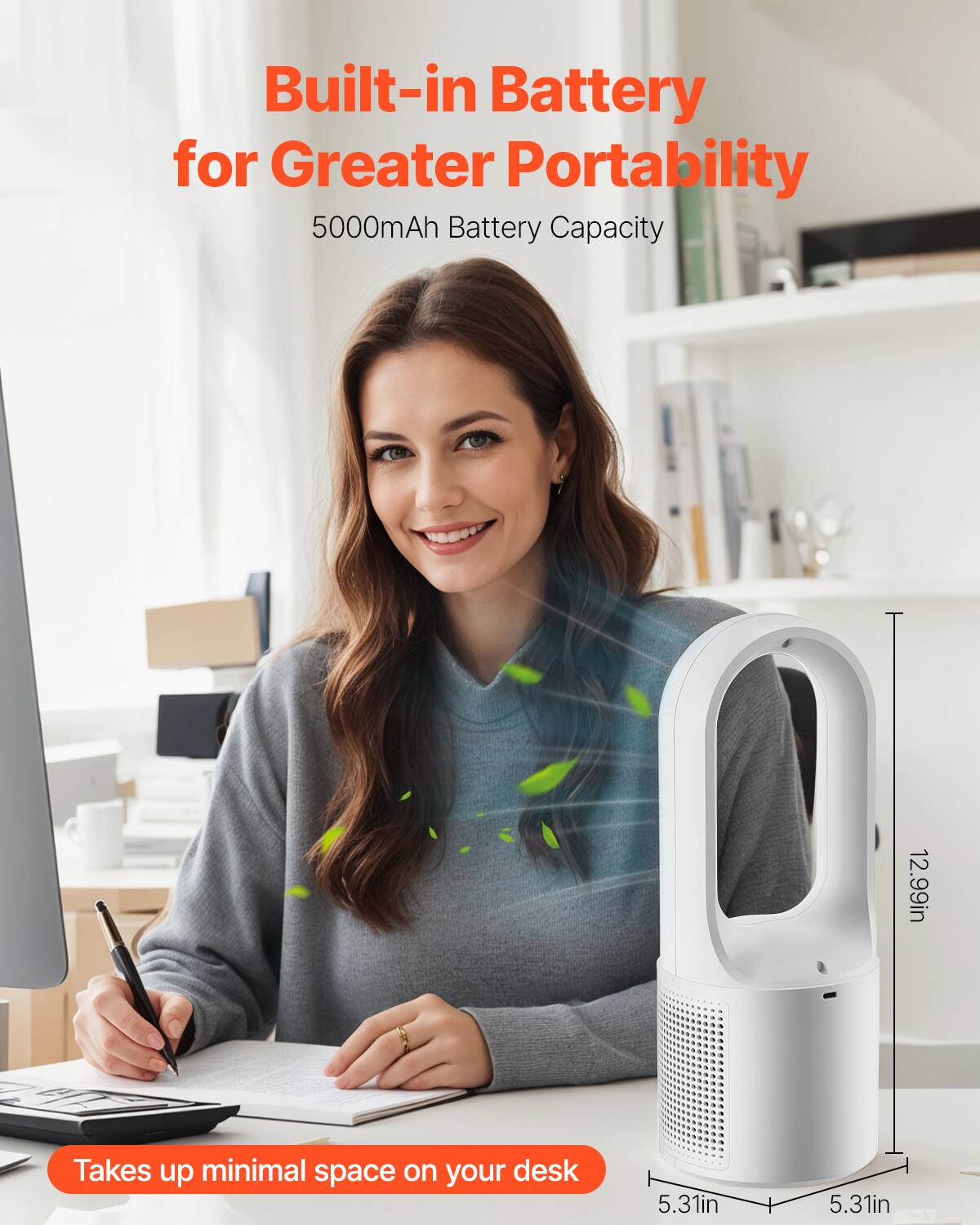 Built-in Battery for Greater Portability  
5000mAh Battery Capacity  

Takes up minimal space on your desk  

12.99in  
5.31in  
5.31in
