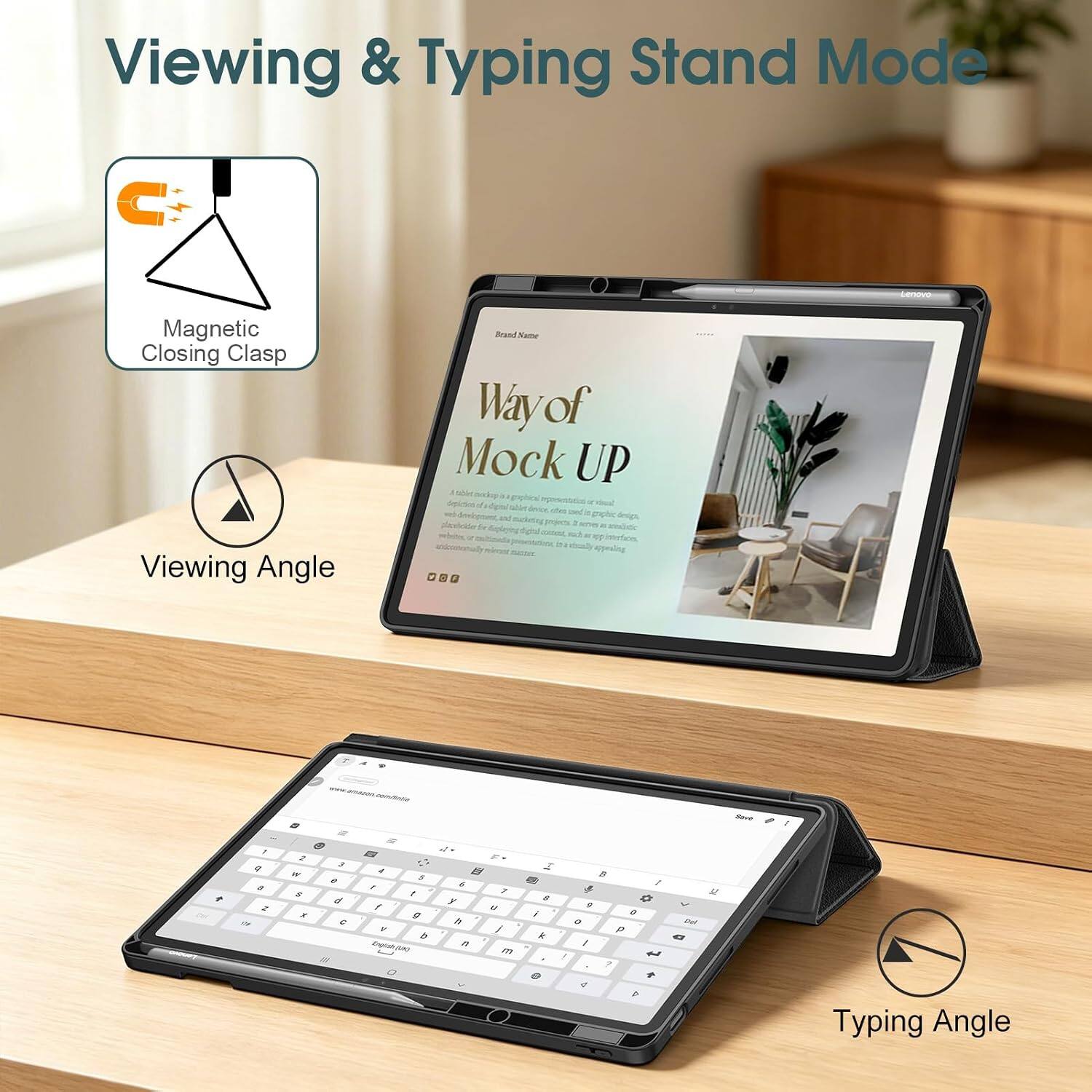 Viewing & Typing Stand Mode

Lenovo
Magnetic Closing Clasp Viewing Angle
Brand Name Way of Mock UP tabler graphical duea zant paphic and design, plavicider for projects. 12 17 dua Interfices. accionally appealing
5
+
I $ Z 0
2 W S it
3 e d 3 12
a 4 $ , , f : Y b English-800
 5 7 y U a / 5 m
 $ i R
B / $ < 9 0 o the P G / / t x ? + 4 A
sit
Typing Angle