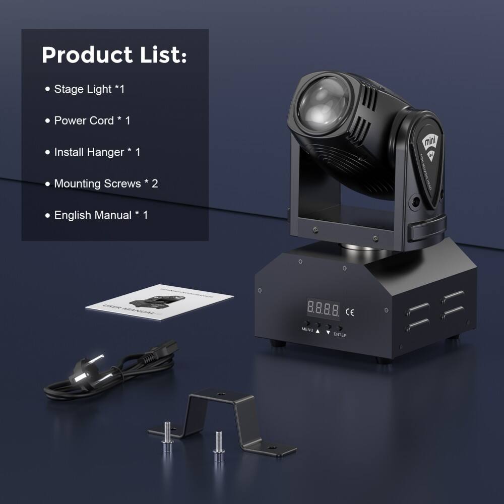 Product List:
- Stage Light *1
- Power Cord *1
- Install Hanger *1
- Mounting Screws *2
- English Manual *1

mini
8.8.8.8
CE
MENU ENTER