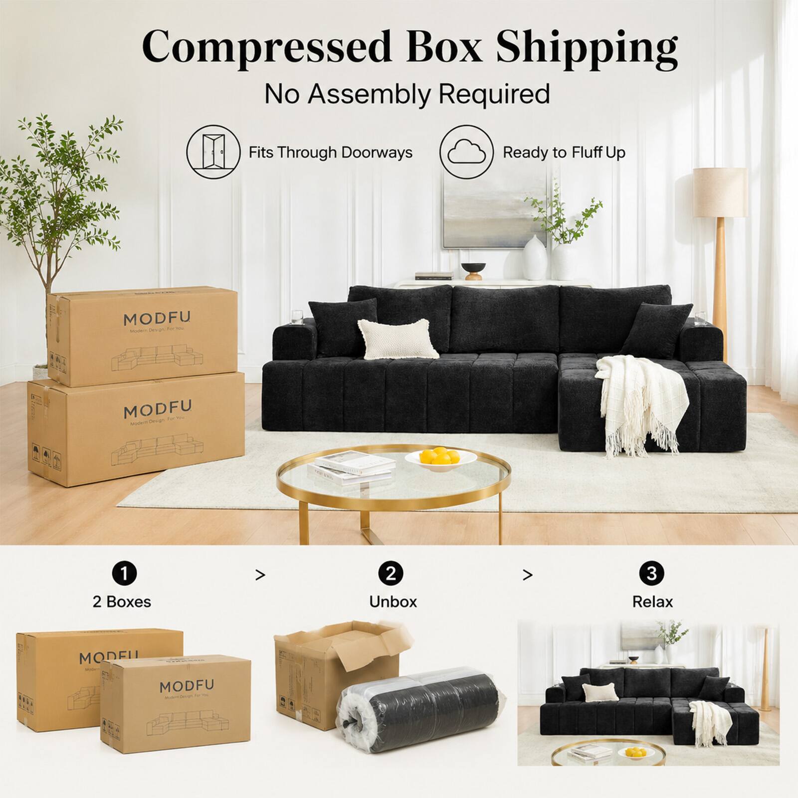 Compressed Box Shipping  
No Assembly Required  
Fits Through Doorways  
Ready to Fluff Up  

MODFU  

1. 2 Boxes  
2. Unbox  
3. Relax  

MODEL - MODFU