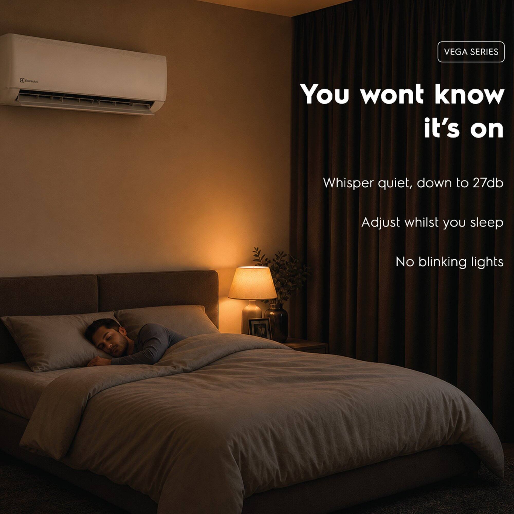 VEGA SERIES

You won't know it's on

Whisper quiet, down to 27db

Adjust whilst you sleep

No blinking lights