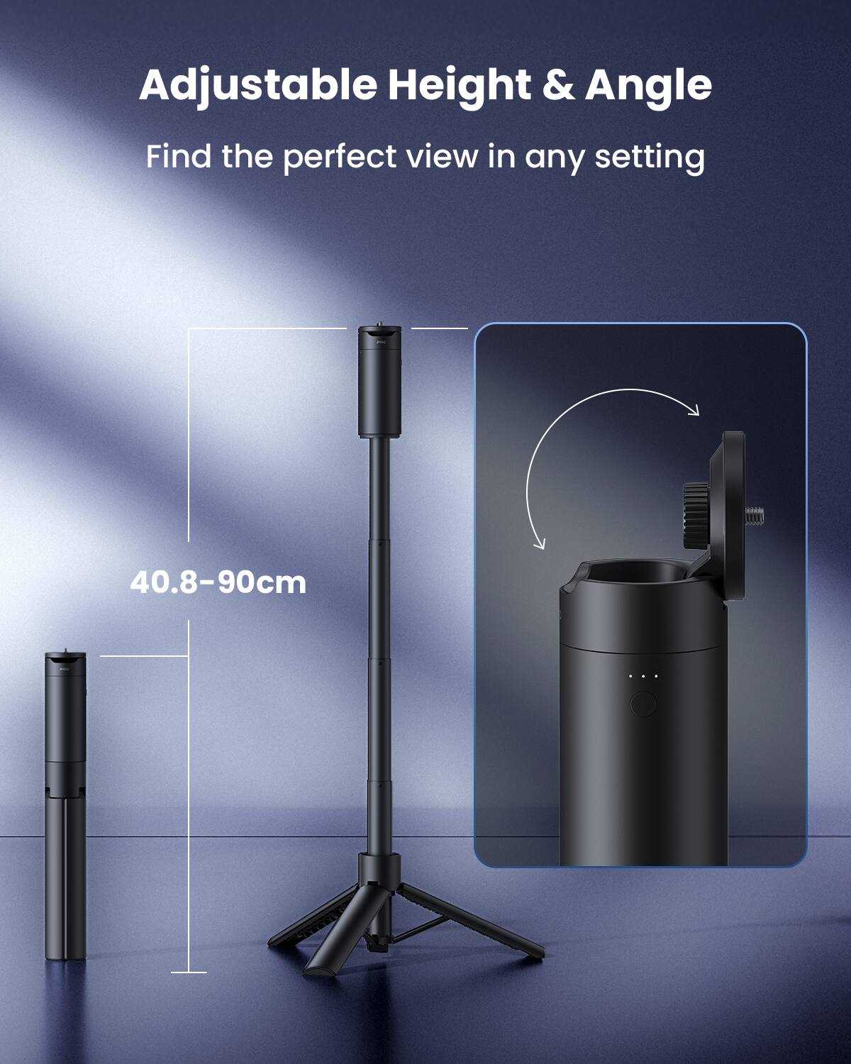 Adjustable Height & Angle  
Find the perfect view in any setting  
40.8-90cm