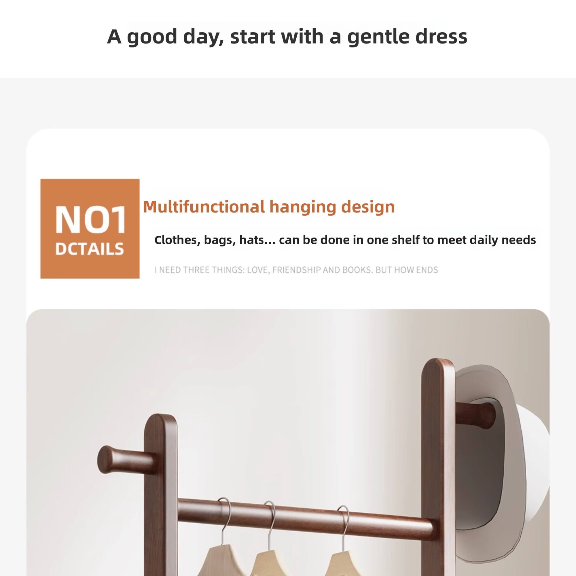 A good day, start with a gentle dress

NO1 DCTAILS

Multifunctional hanging design  
Clothes, bags, hats... can be done in one shelf to meet daily needs

I NEED THREE THINGS: LOVE, FRIENDSHIP AND BOOKS. BUT HOW ENDS