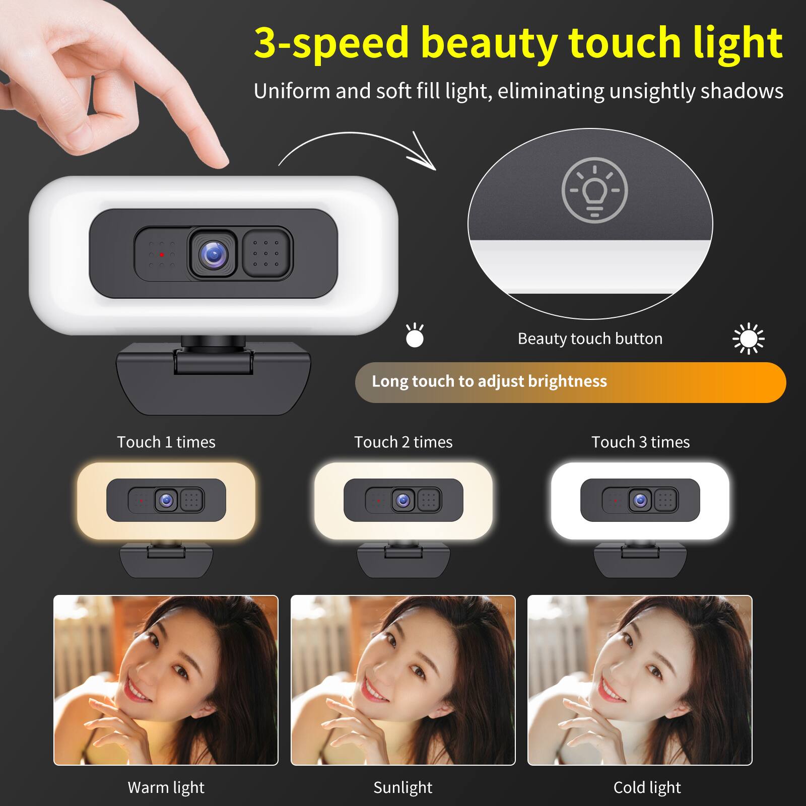 3-speed beauty touch light  
Uniform and soft fill light, eliminating unsightly shadows  
Beauty touch button  
Long touch to adjust brightness  

Touch 1 times  
Warm light  

Touch 2 times  
Sunlight  

Touch 3 times  
Cold light