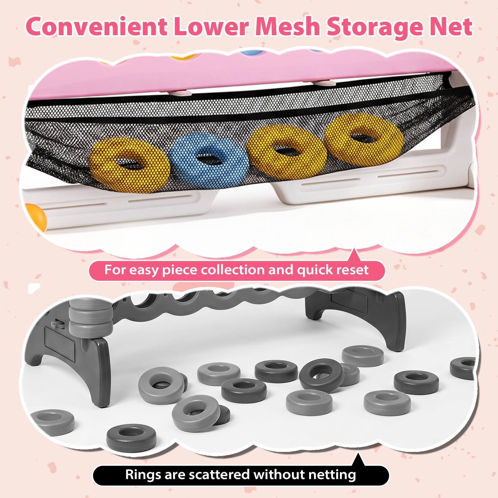 Convenient Lower Mesh Storage Net  
For easy piece collection and quick reset  
Rings are scattered without netting