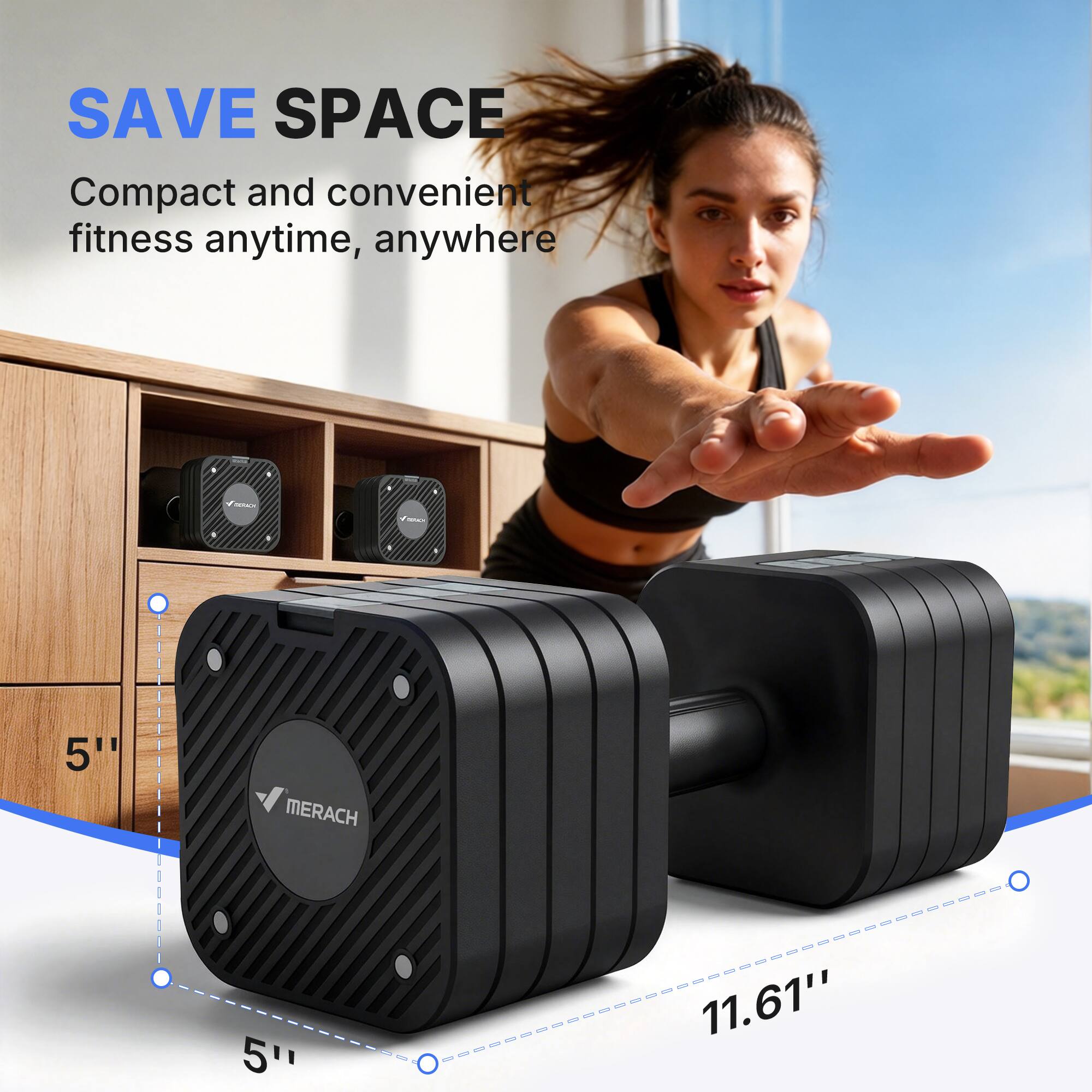 SAVE SPACE  
Compact and convenient fitness anytime, anywhere  
MERACH  
5" x 5" x 11.61"