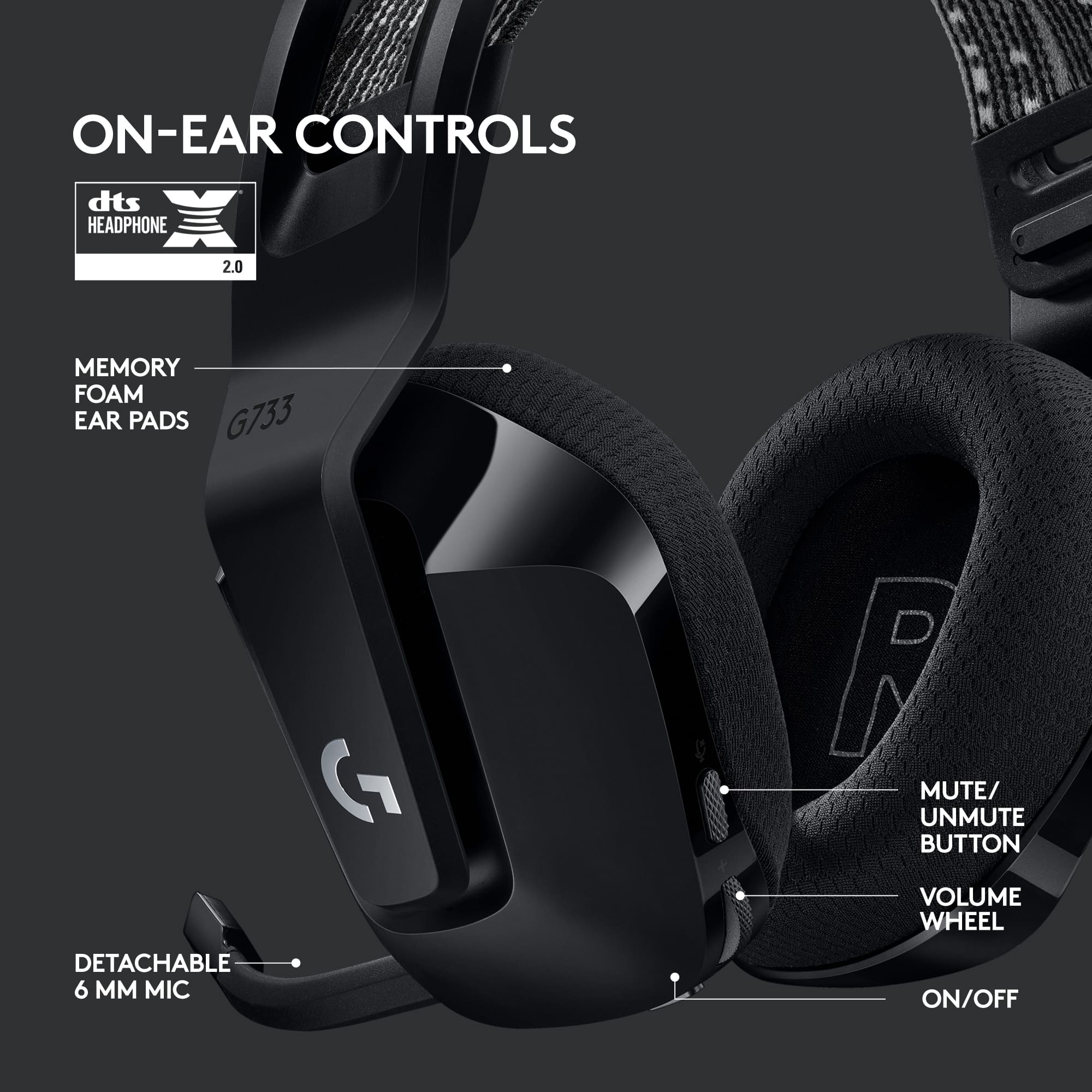 ON-EAR CONTROLS dts HEADPHONE 2.0 MEMORY FOAM EAR PADS G733 F MUTE/ UNMUTE BUTTON VOLUME WHEEL DETACHABLE 6 MM MIC ON/OFF