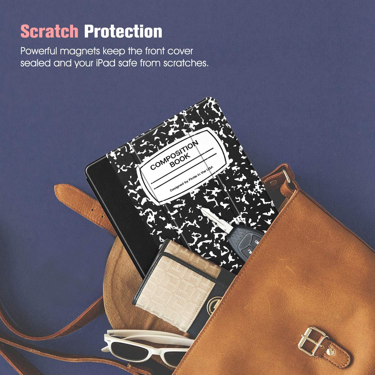 Scratch Protection  
Powerful magnets keep the front cover sealed and your iPad safe from scratches.  

COMPOSITION BOOK  
Fintle in the USA by Designed