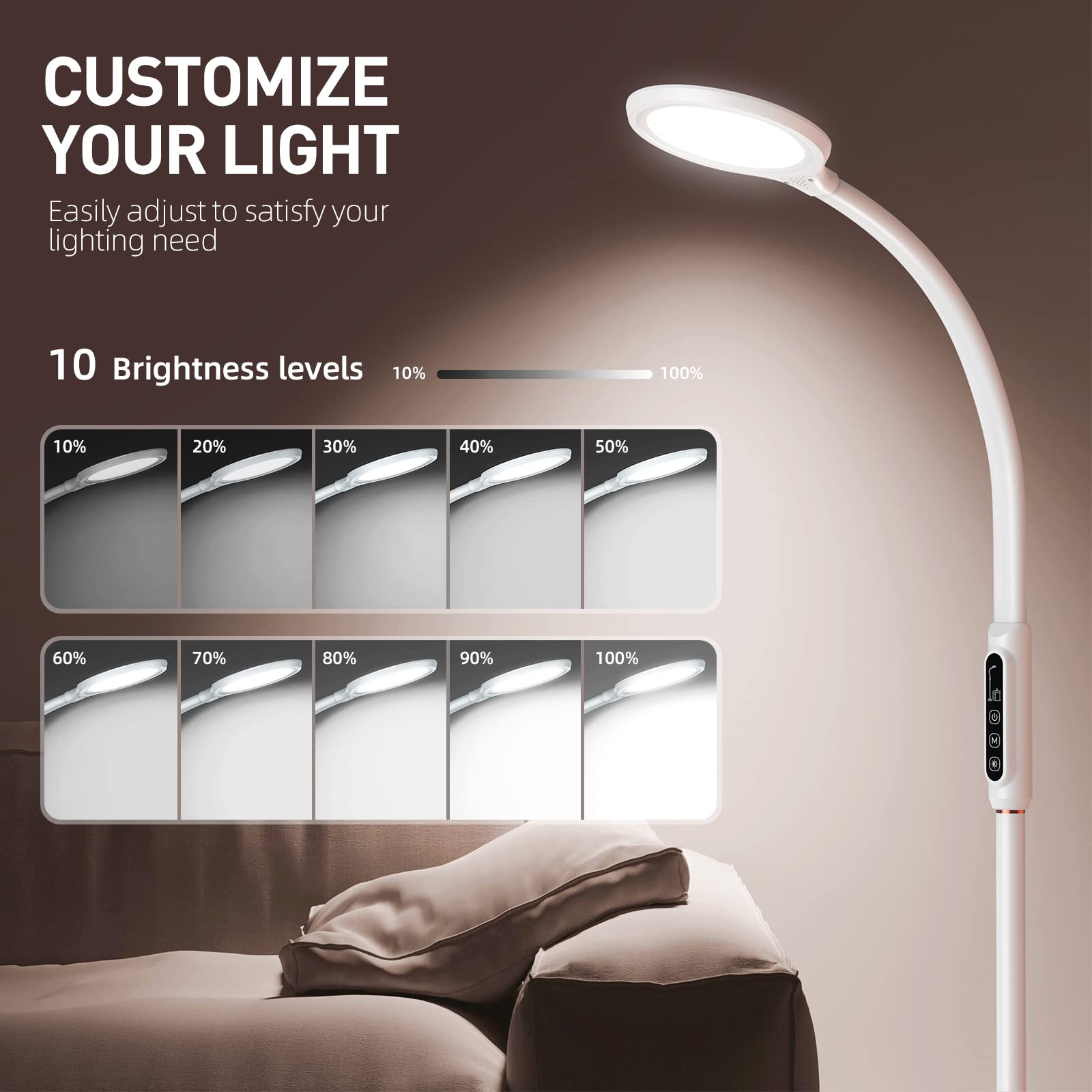 CUSTOMIZE YOUR LIGHT  
Easily adjust to satisfy your lighting need  

10 Brightness levels  
10% 20% 30% 40% 50% 60% 70% 80% 90% 100%