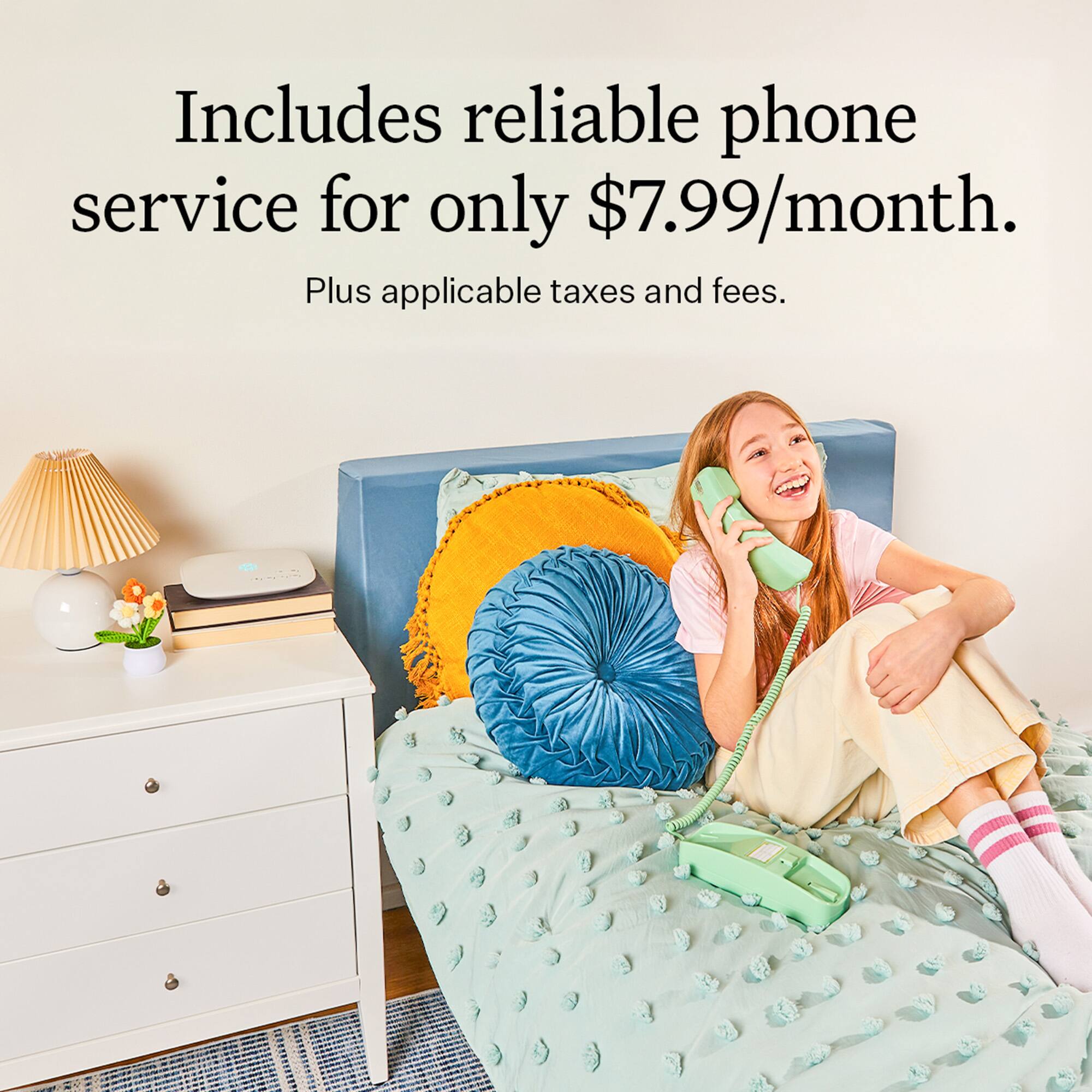 Includes reliable phone service for only $7.99/month. Plus applicable taxes and fees.